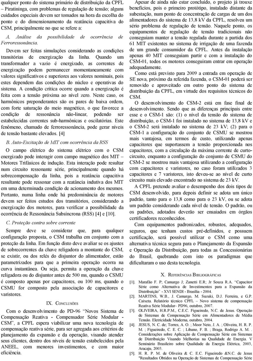 possibilidade de ocorrência de Devem ser feitas simulações considerando as condições transitórias de energização da linha.