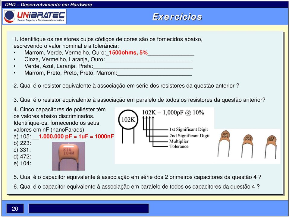 Verde, Azul, Laranja, Prata: Marrom, Preto, Preto, Preto, Marrom: 2. Qual é o resistor equivalente à associação em série dos resistores da questão anterior? 3.