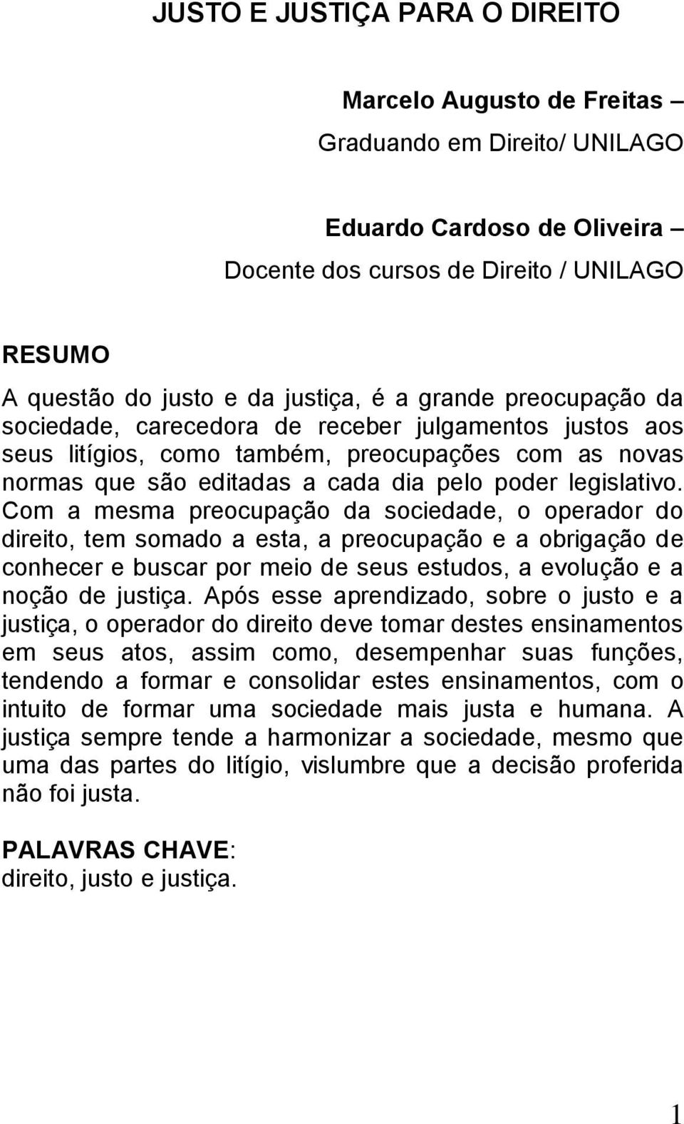 Com a mesma preocupação da sociedade, o operador do direito, tem somado a esta, a preocupação e a obrigação de conhecer e buscar por meio de seus estudos, a evolução e a noção de justiça.