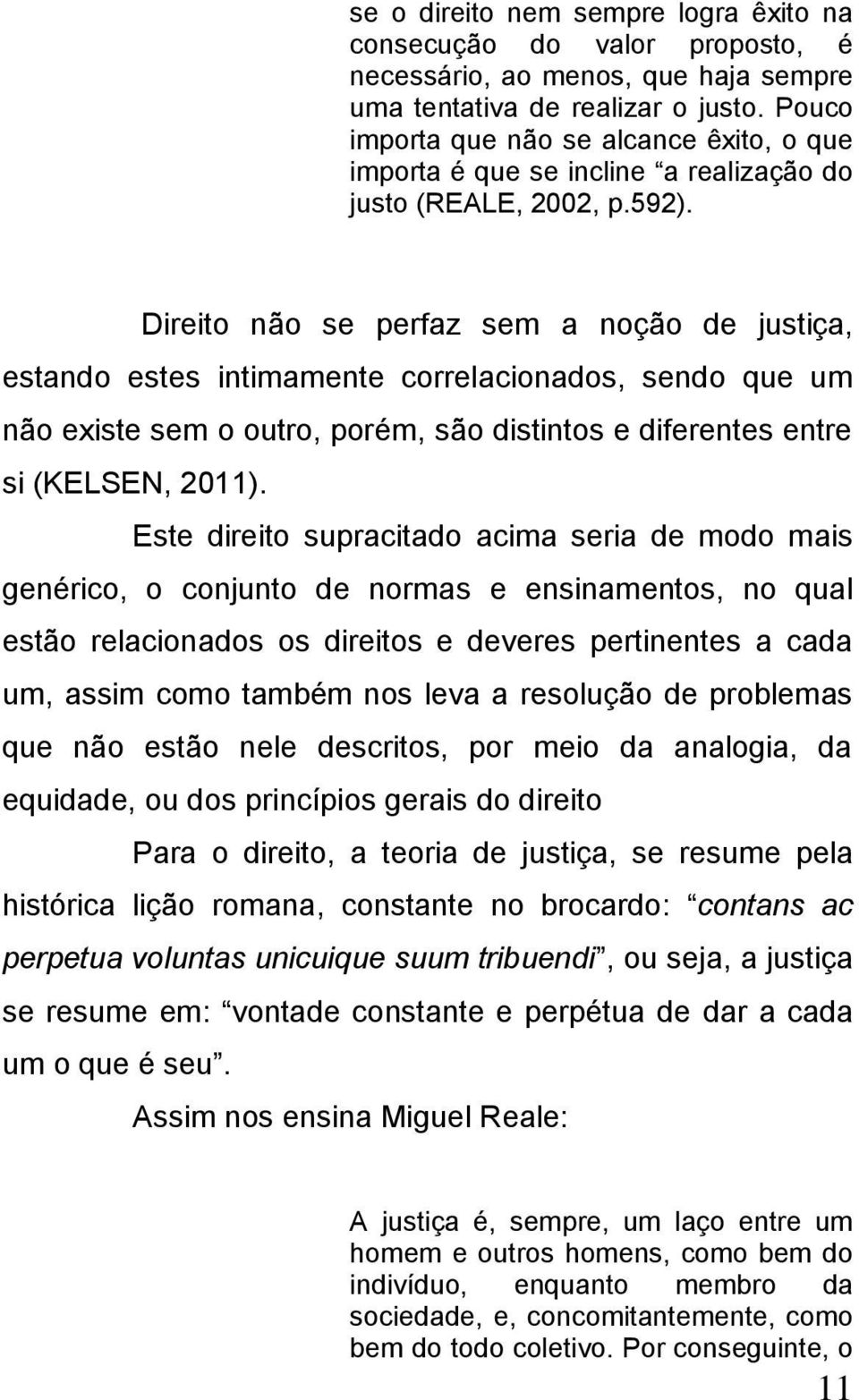 Direito não se perfaz sem a noção de justiça, estando estes intimamente correlacionados, sendo que um não existe sem o outro, porém, são distintos e diferentes entre si (KELSEN, 2011).