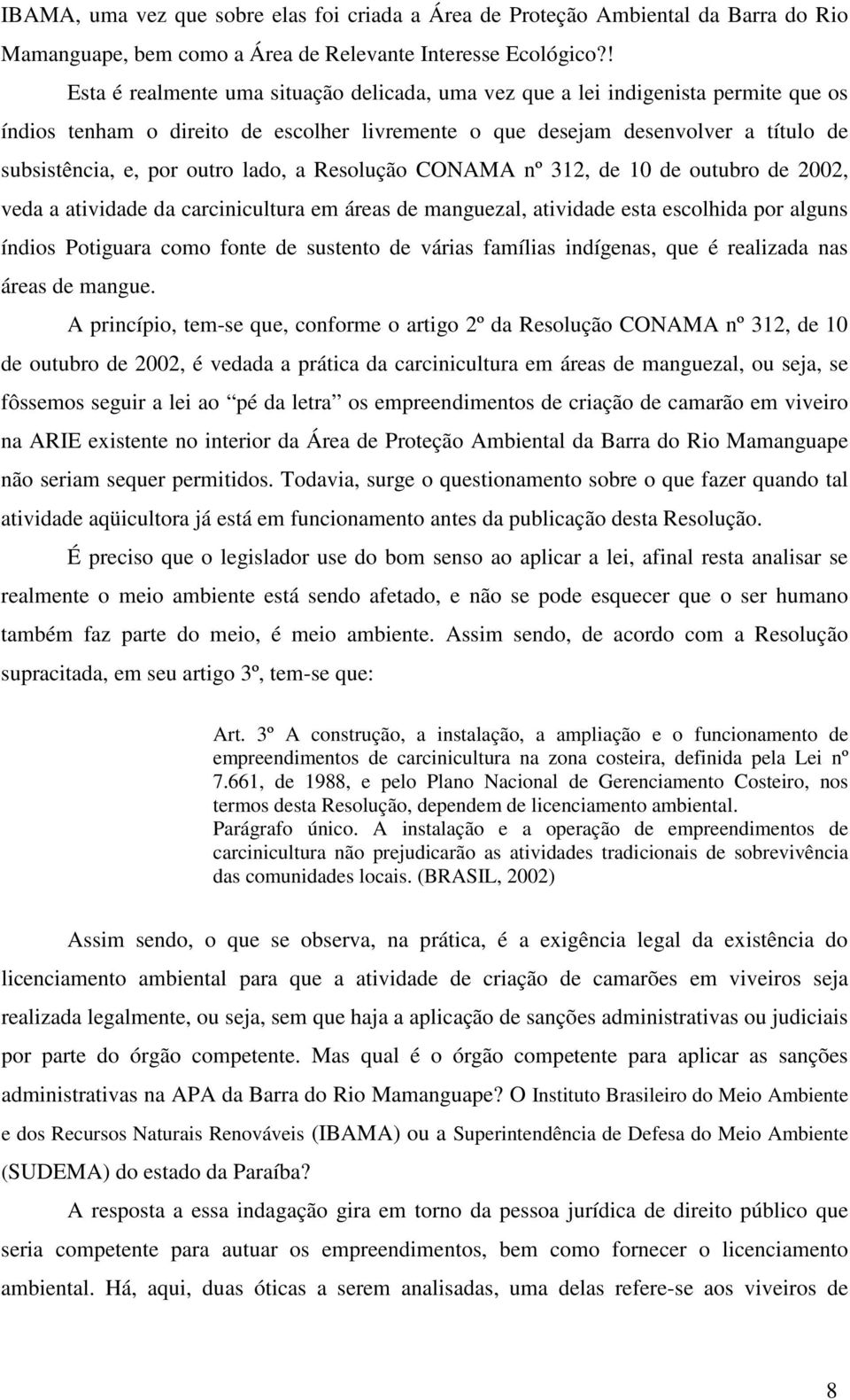 lado, a Resolução CONAMA nº 32, de 0 de outubro de 2002, veda a atividade da carcinicultura em áreas de manguezal, atividade esta escolhida por alguns índios Potiguara como fonte de sustento de