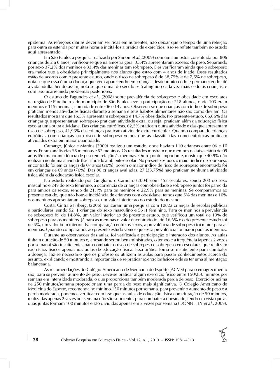 ,(2009) com uma amostra constituída por 806 crianças de 2 a 6 anos, verificou-se que na amostra geral 35,4% apresentaram excesso de peso.