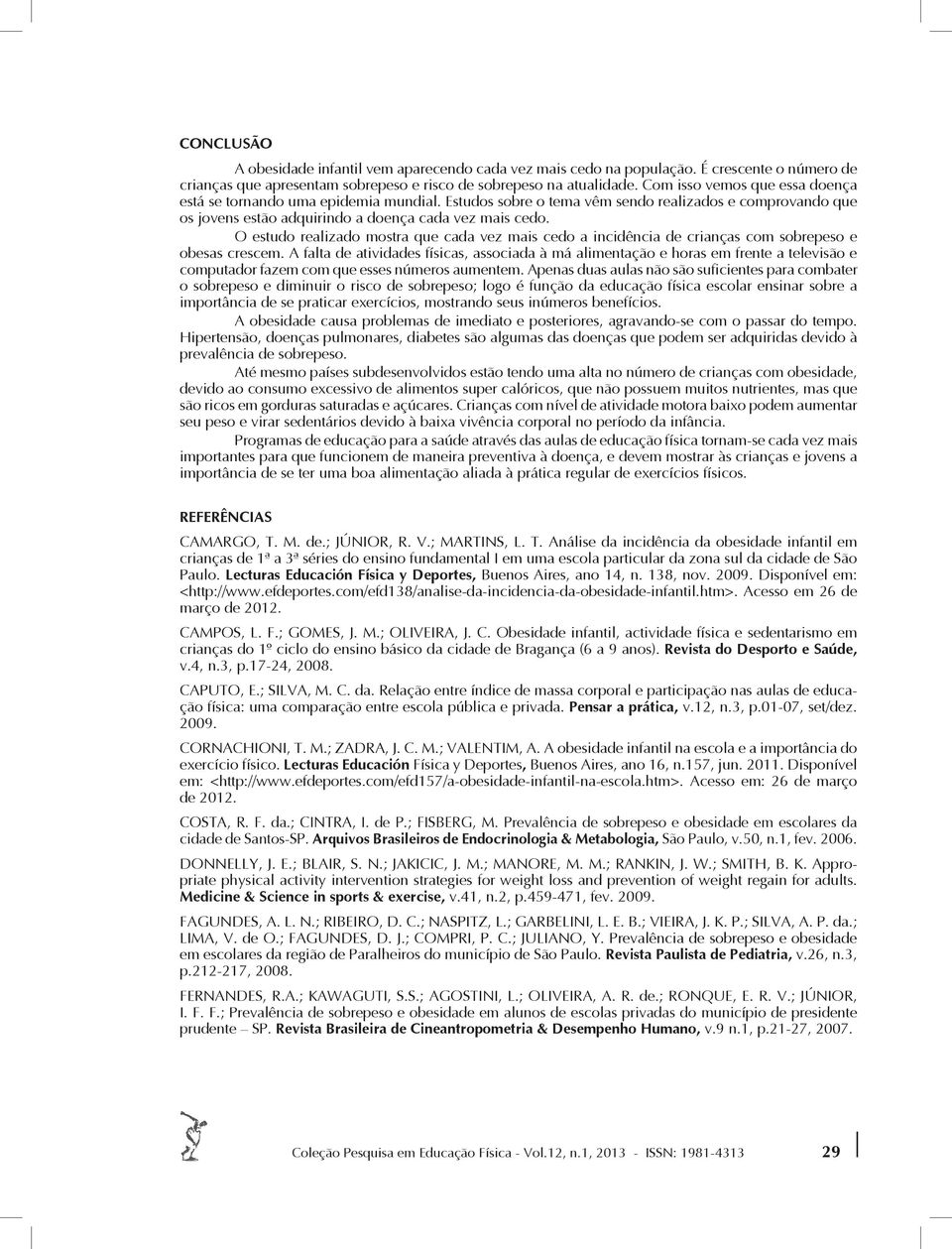 O estudo realizado mostra que cada vez mais cedo a incidência de crianças com sobrepeso e obesas crescem.