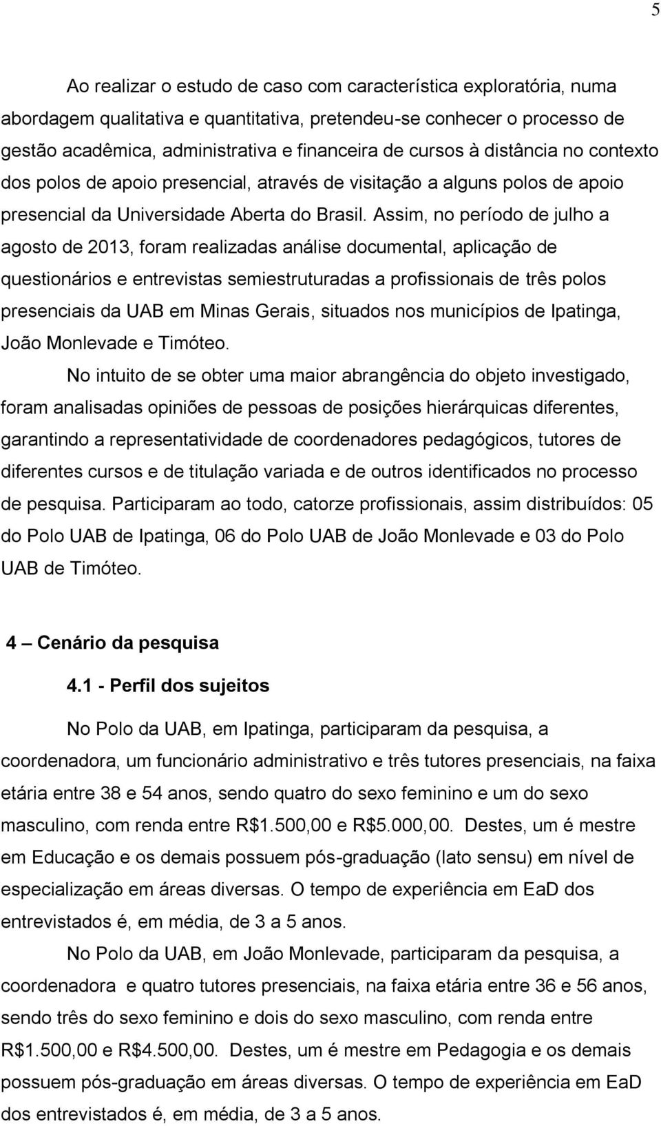 Assim, no período de julho a agosto de 2013, foram realizadas análise documental, aplicação de questionários e entrevistas semiestruturadas a profissionais de três polos presenciais da UAB em Minas