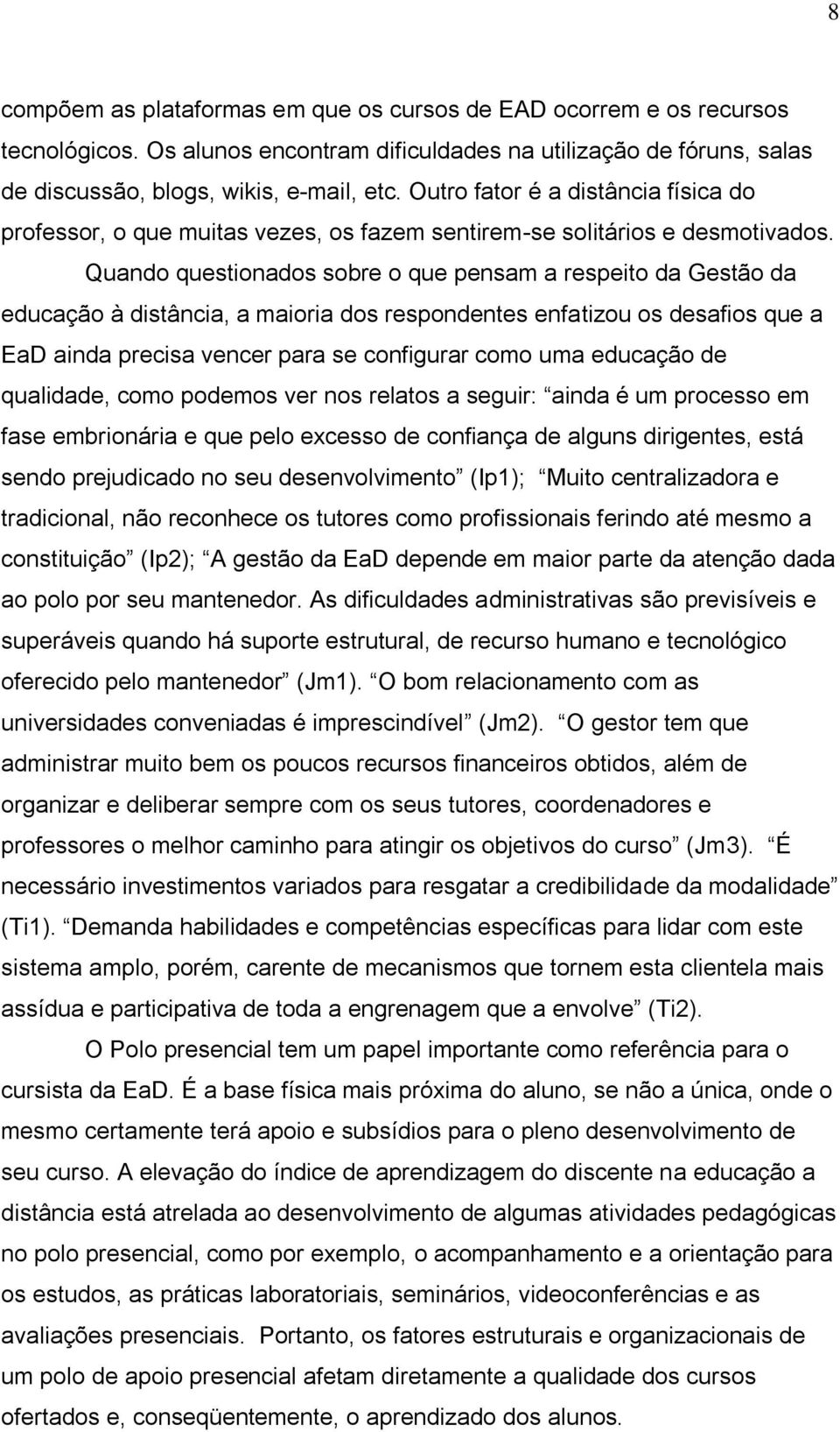 Quando questionados sobre o que pensam a respeito da Gestão da educação à distância, a maioria dos respondentes enfatizou os desafios que a EaD ainda precisa vencer para se configurar como uma