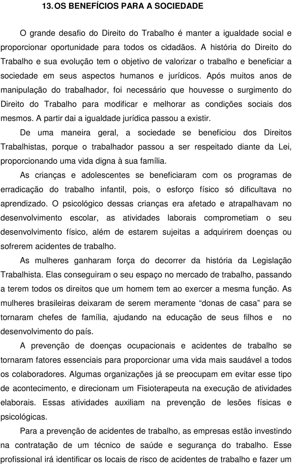 Após muitos anos de manipulação do trabalhador, foi necessário que houvesse o surgimento do Direito do Trabalho para modificar e melhorar as condições sociais dos mesmos.