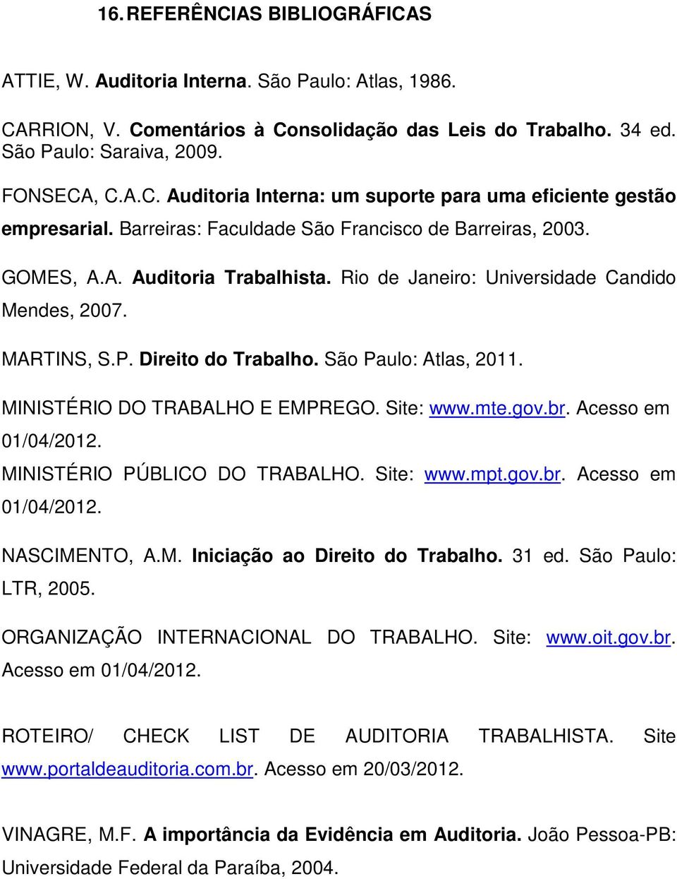 MINISTÉRIO DO TRABALHO E EMPREGO. Site: www.mte.gov.br. Acesso em 01/04/2012. MINISTÉRIO PÚBLICO DO TRABALHO. Site: www.mpt.gov.br. Acesso em 01/04/2012. NASCIMENTO, A.M. Iniciação ao Direito do Trabalho.