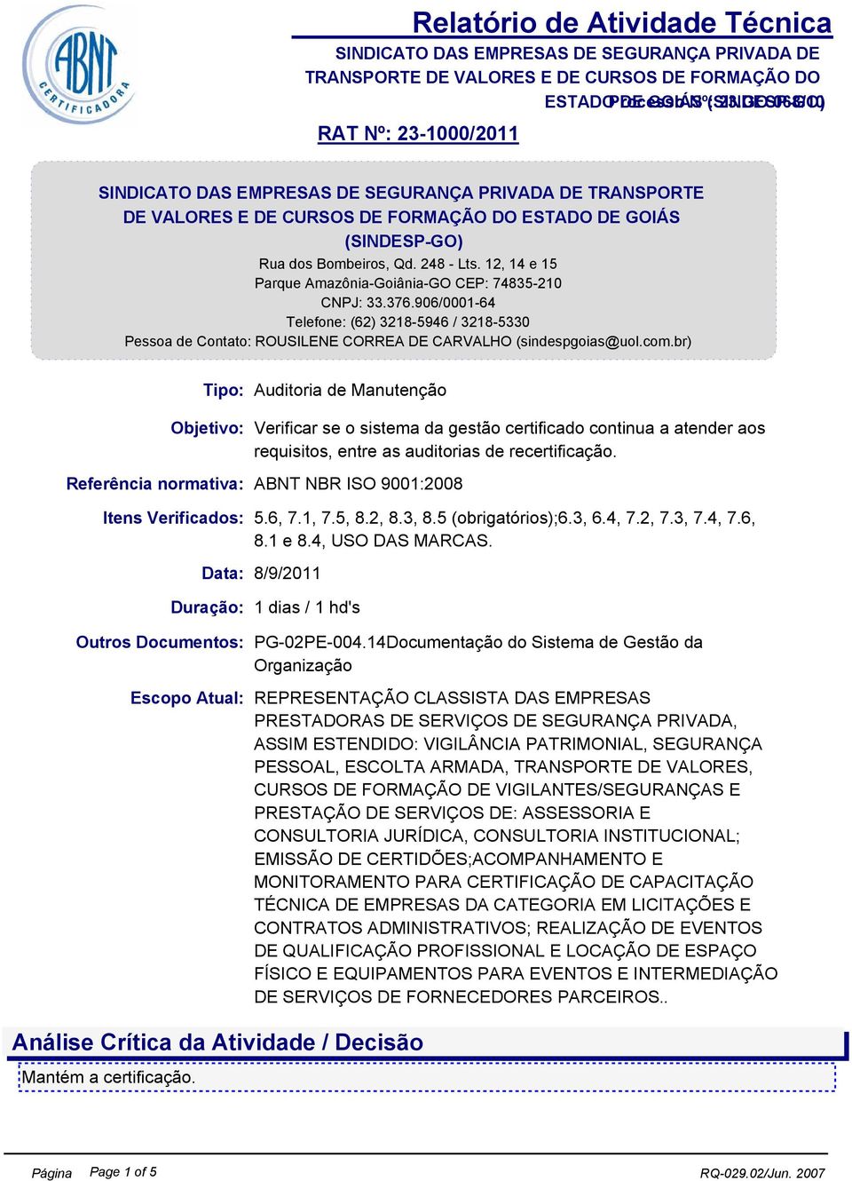 br) Tipo: Auditoria de Manutenção Objetivo: Verificar se o sistema da gestão certificado continua a atender aos requisitos, entre as auditorias de recertificação.