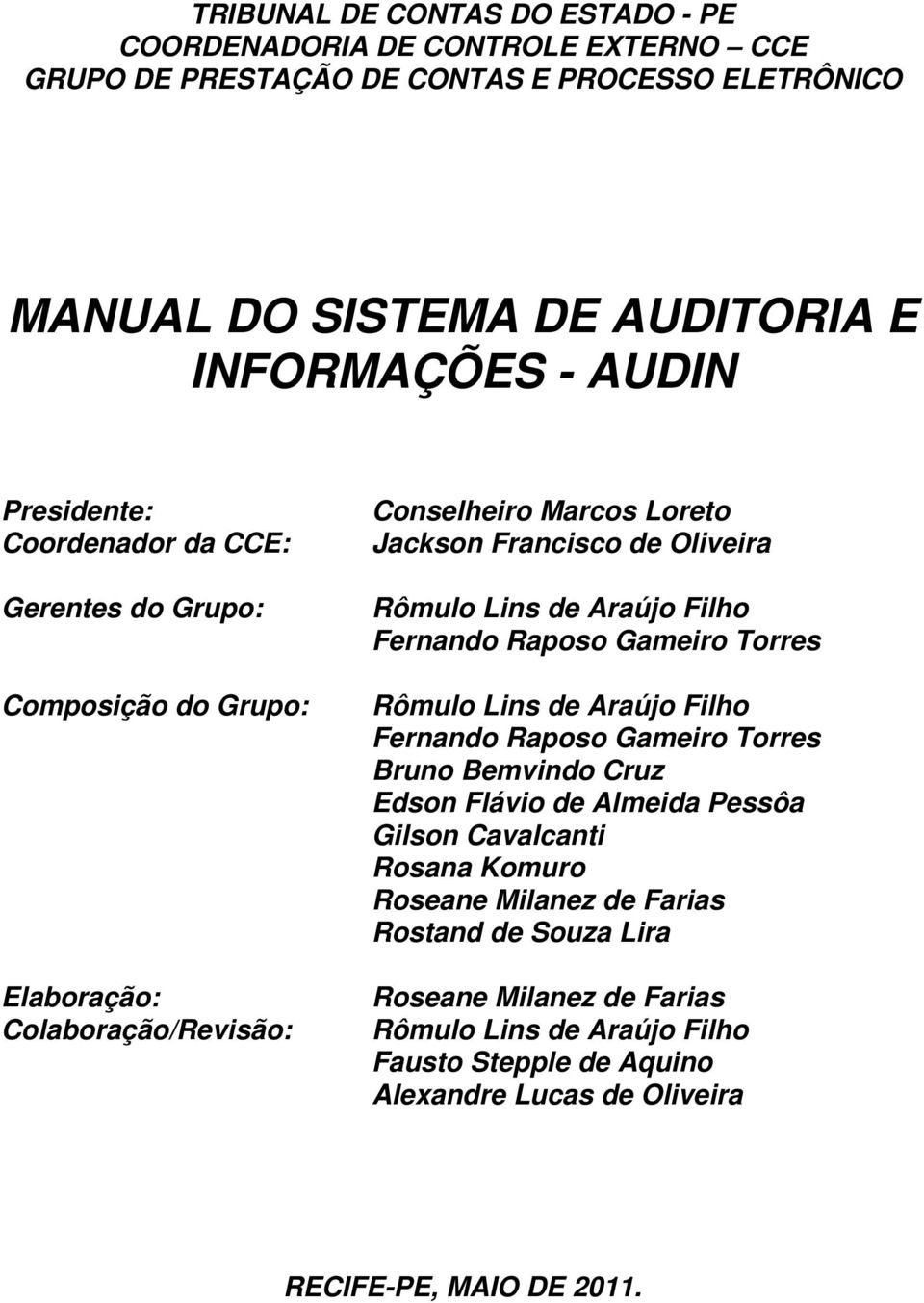 Araújo Filho Fernando Raposo Gameiro Torres Rômulo Lins de Araújo Filho Fernando Raposo Gameiro Torres Bruno Bemvindo Cruz Edson Flávio de Almeida Pessôa Gilson Cavalcanti Rosana