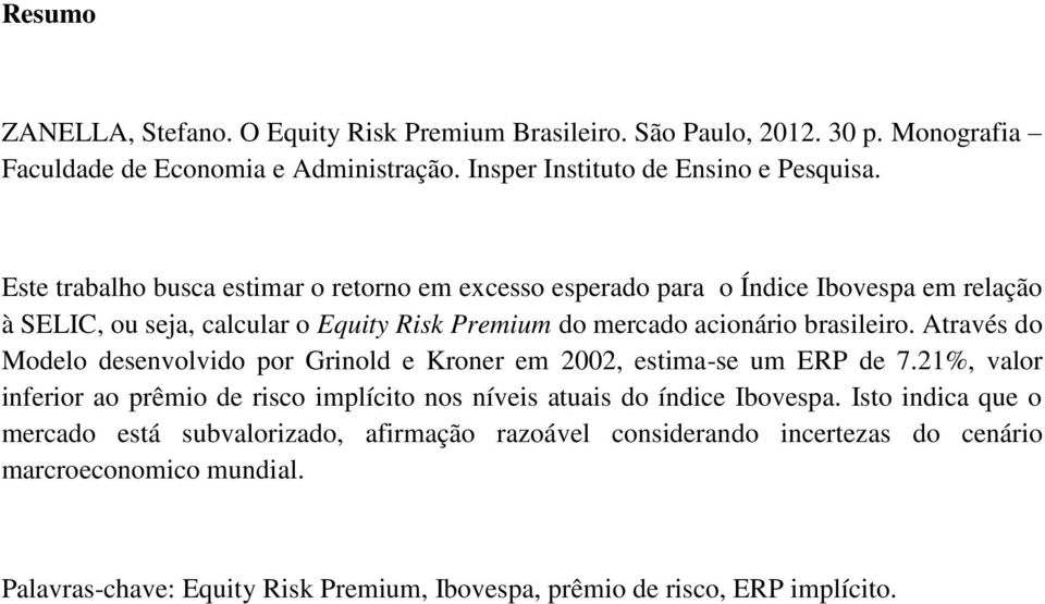Através do Modelo desenvolvido por Grinold e Kroner em 2002, estima-se um ERP de 7.21%, valor inferior ao prêmio de risco implícito nos níveis atuais do índice Ibovespa.