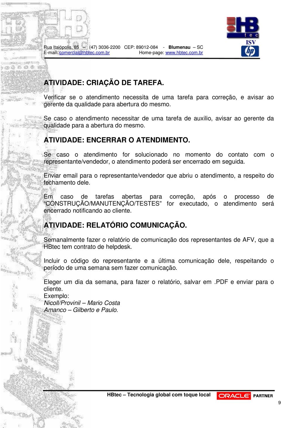 Se caso o atendimento for solucionado no momento do contato com o representante/vendedor, o atendimento poderá ser encerrado em seguida.