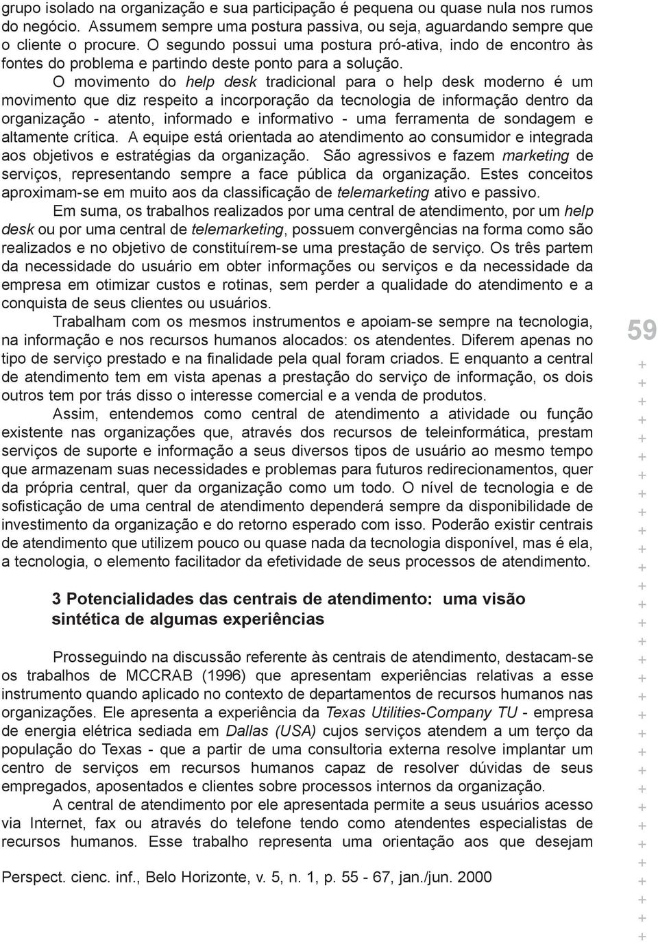 O movimento do help desk tradicional para o help desk moderno é um movimento que diz respeito a incorporação da tecnologia de informação dentro da organização - atento, informado e informativo - uma