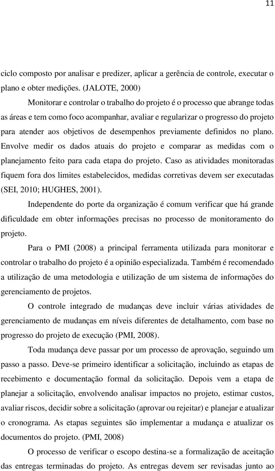 de desempenhos previamente definidos no plano. Envolve medir os dados atuais do projeto e comparar as medidas com o planejamento feito para cada etapa do projeto.