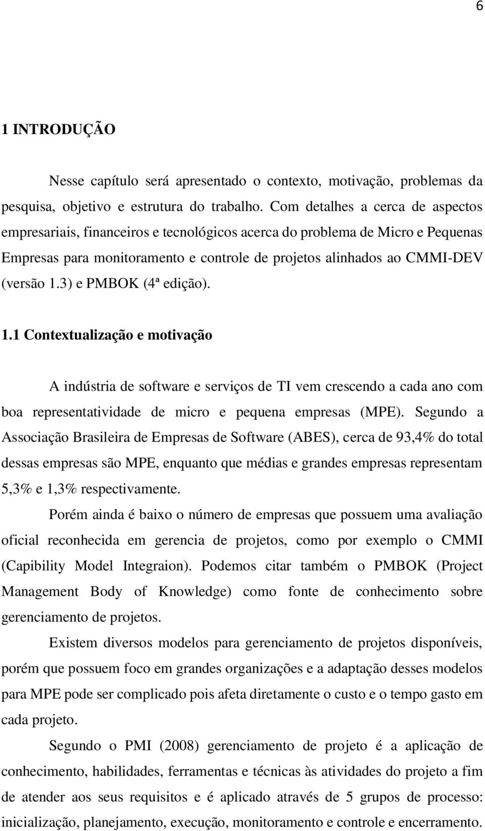 3) e PMBOK (4ª edição). 1.1 Contextualização e motivação A indústria de software e serviços de TI vem crescendo a cada ano com boa representatividade de micro e pequena empresas (MPE).