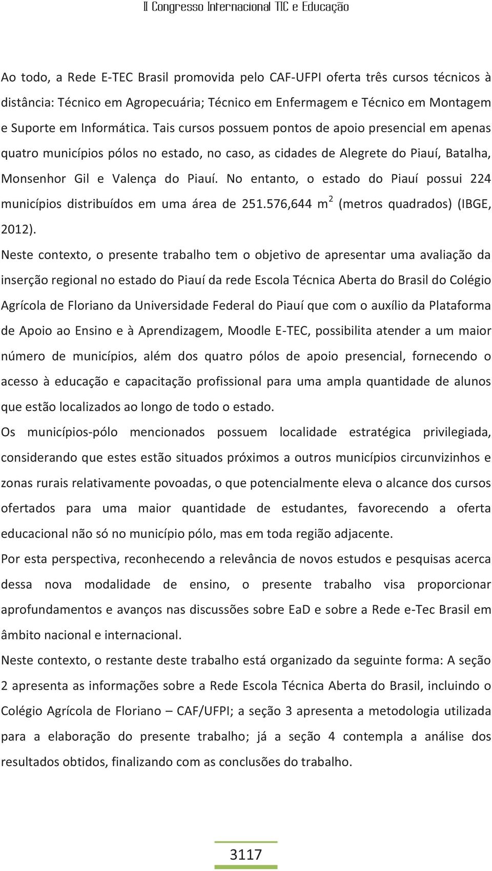 No entanto, o estado do Piauí possui 224 municípios distribuídos em uma área de 251.576,644 m 2 (metros quadrados) (IBGE, 2012).