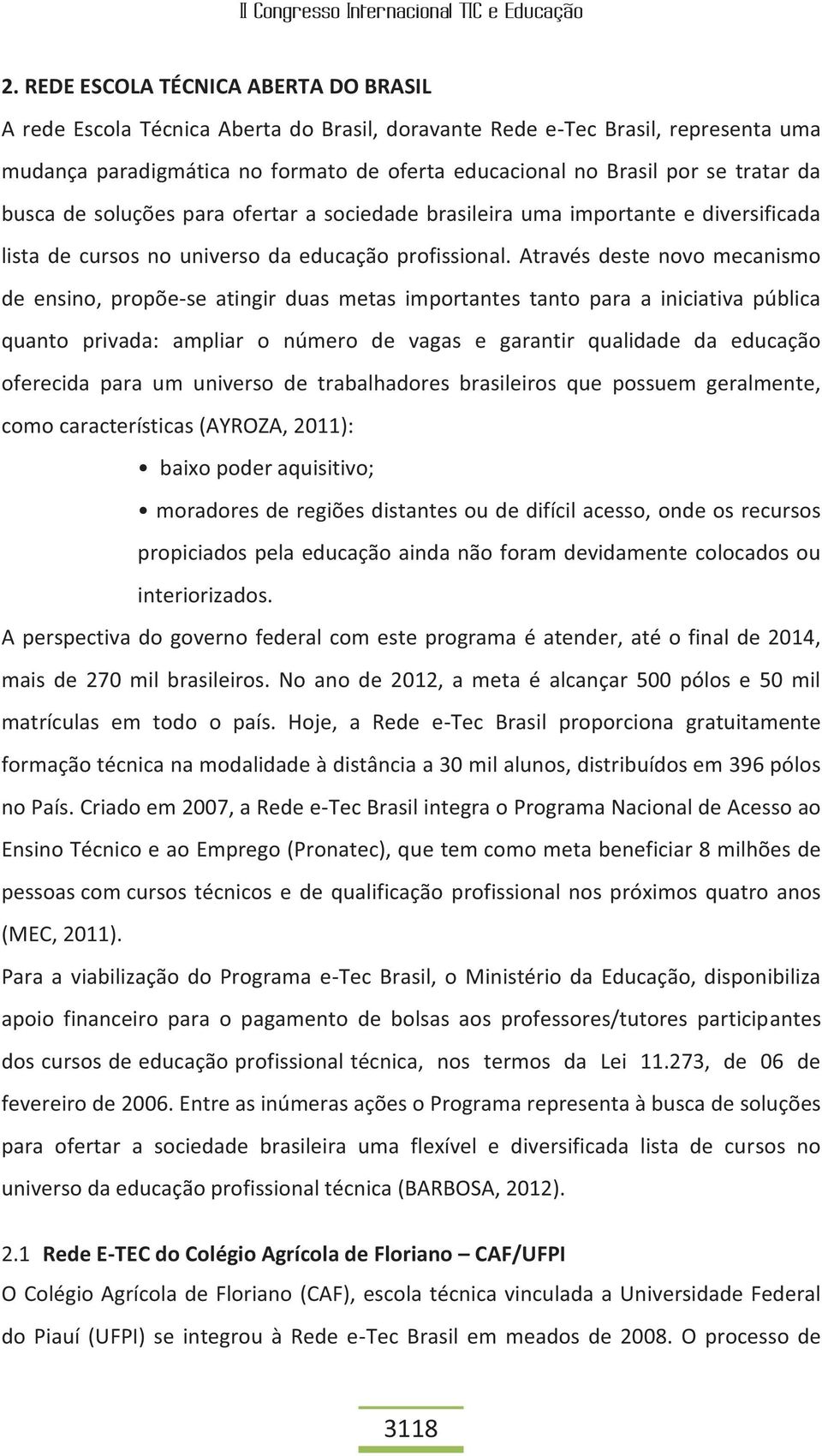 Através deste novo mecanismo de ensino, propõe-se atingir duas metas importantes tanto para a iniciativa pública quanto privada: ampliar o número de vagas e garantir qualidade da educação oferecida