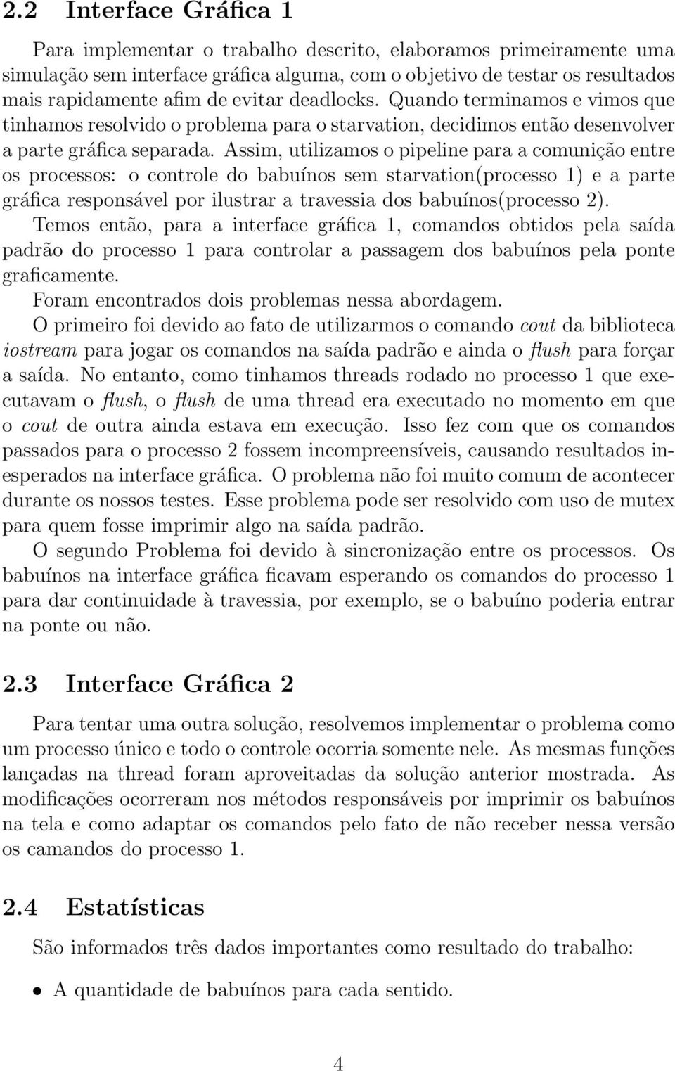 Assim, utilizamos o pipeline para a comunição entre os processos: o controle do babuínos sem starvation(processo 1) e a parte gráfica responsável por ilustrar a travessia dos babuínos(processo 2).