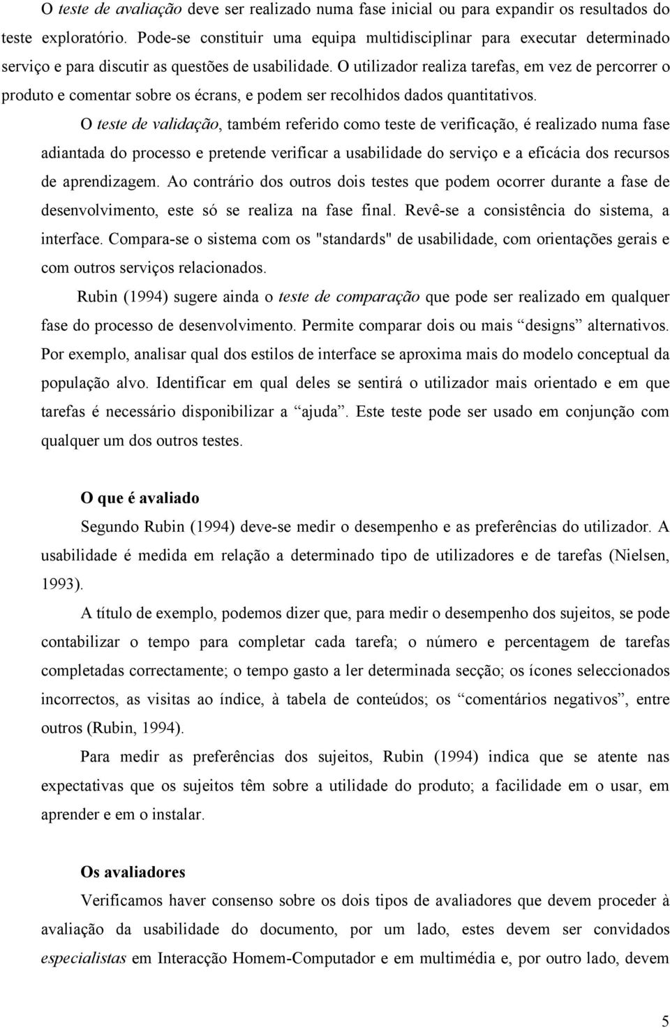 O utilizador realiza tarefas, em vez de percorrer o produto e comentar sobre os écrans, e podem ser recolhidos dados quantitativos.