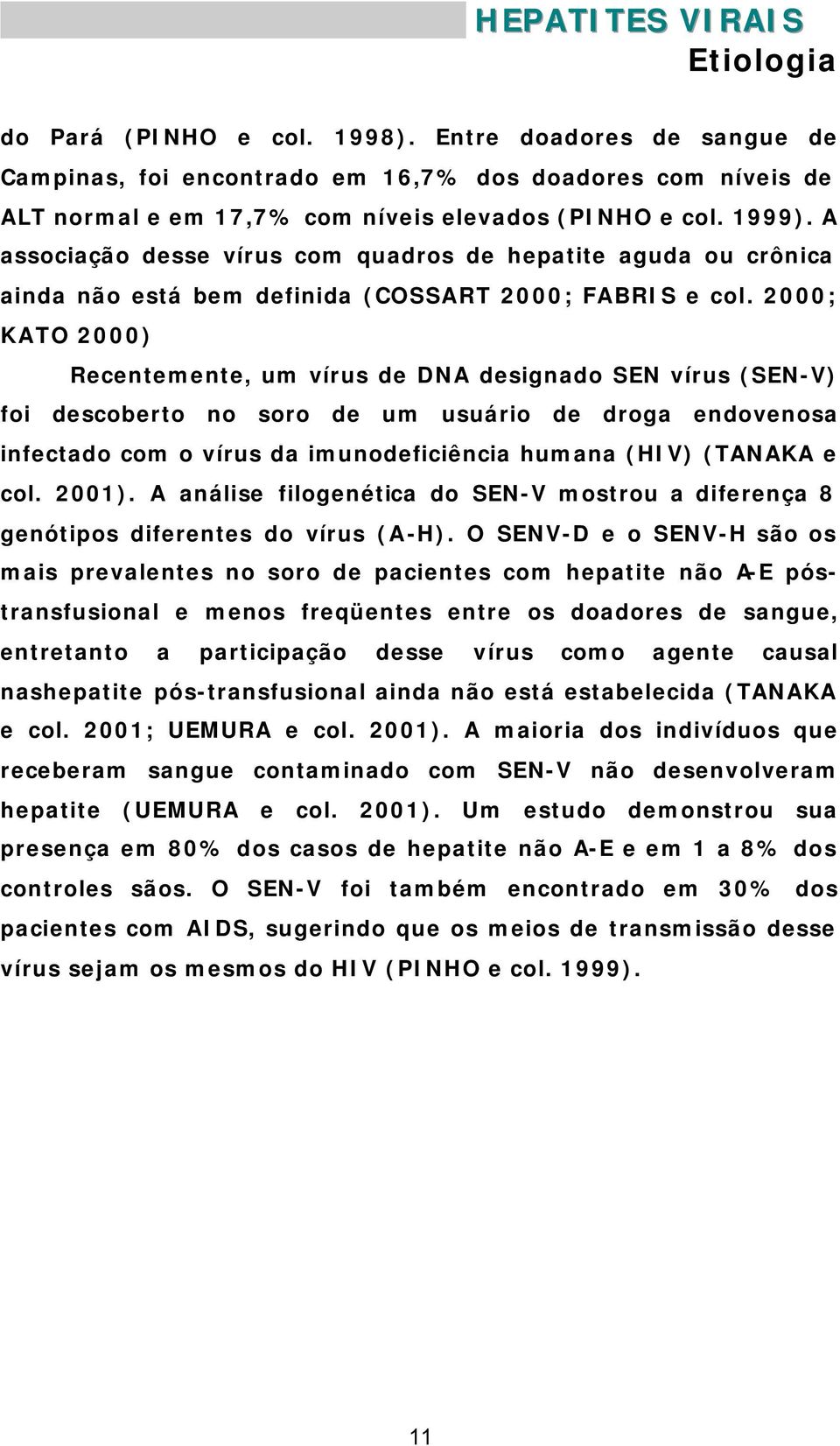 2000; KATO 2000) Recentemente, um vírus de DNA designado SEN vírus (SEN-V) foi descoberto no soro de um usuário de droga endovenosa infectado com o vírus da imunodeficiência humana (HIV) (TANAKA e