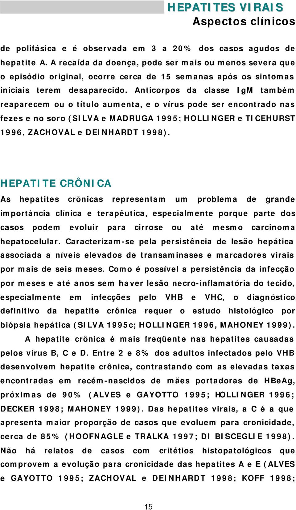 Anticorpos da classe IgM também reaparecem ou o título aumenta, e o vírus pode ser encontrado nas fezes e no soro (SILVA e MADRUGA 1995; HOLLINGER e TICEHURST 1996, ZACHOVAL e DEINHARDT 1998).