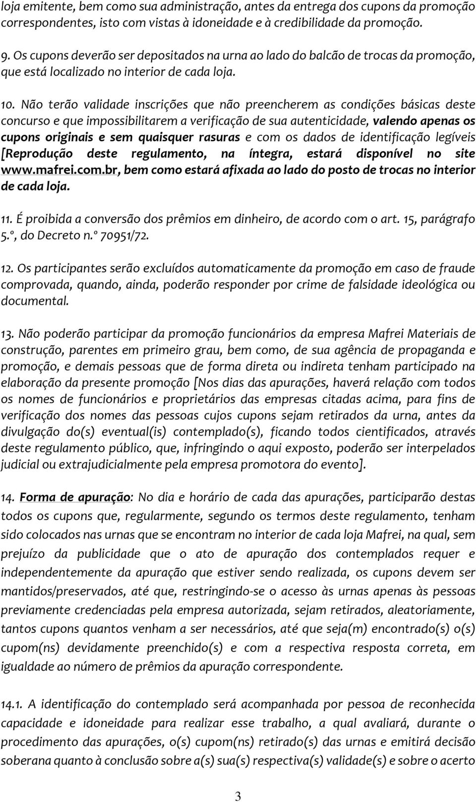 Não terão validade inscrições que não preencherem as condições básicas deste concurso e que impossibilitarem a verificação de sua autenticidade, valendo apenas os cupons originais e sem quaisquer