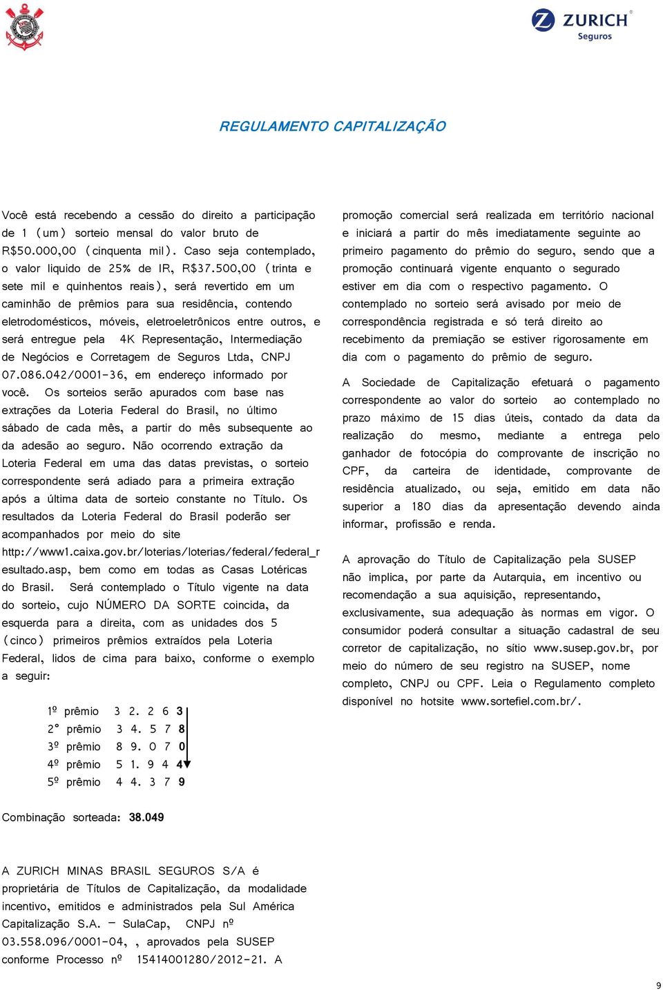 500,00 (trinta e sete mil e quinhentos reais), será revertido em um caminhão de prêmios para sua residência, contendo eletrodomésticos, móveis, eletroeletrônicos entre outros, e será entregue pela 4K