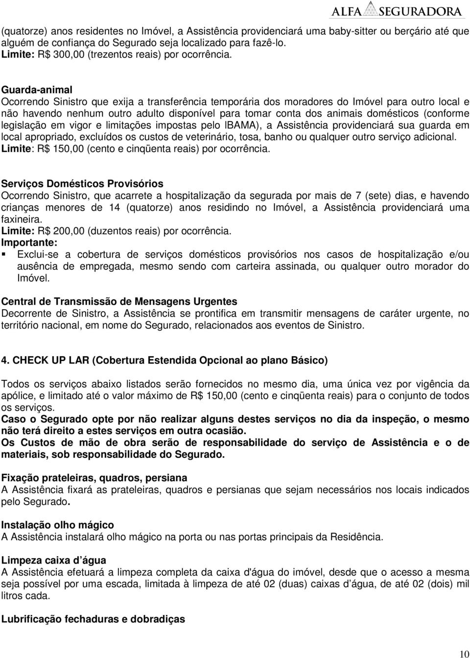 Guarda-animal Ocorrendo Sinistro que exija a transferência temporária dos moradores do Imóvel para outro local e não havendo nenhum outro adulto disponível para tomar conta dos animais domésticos