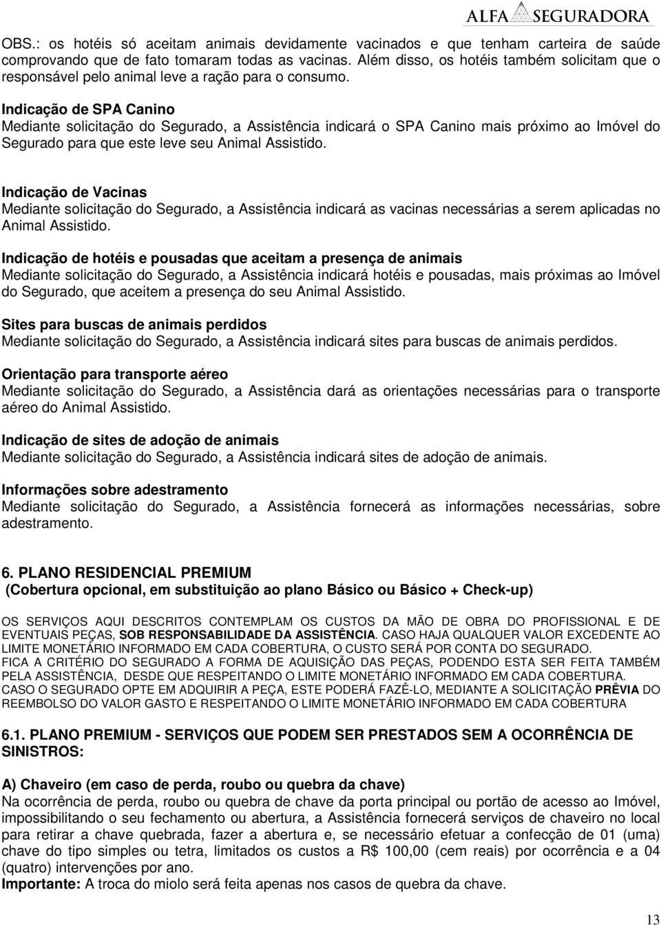 Indicação de SPA Canino Mediante solicitação do Segurado, a Assistência indicará o SPA Canino mais próximo ao Imóvel do Segurado para que este leve seu Animal Assistido.