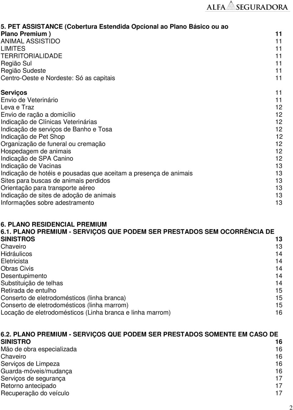 Organização de funeral ou cremação 12 Hospedagem de animais 12 Indicação de SPA Canino 12 Indicação de Vacinas 13 Indicação de hotéis e pousadas que aceitam a presença de animais 13 Sites para buscas