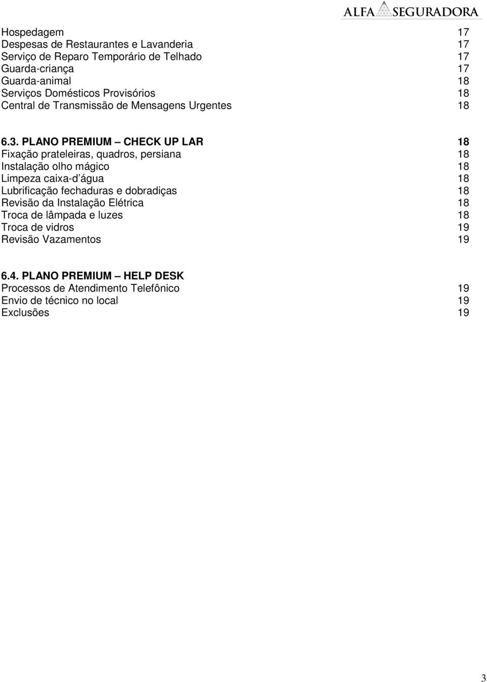 PLANO PREMIUM CHECK UP LAR 18 Fixação prateleiras, quadros, persiana 18 Instalação olho mágico 18 Limpeza caixa-d água 18 Lubrificação fechaduras e