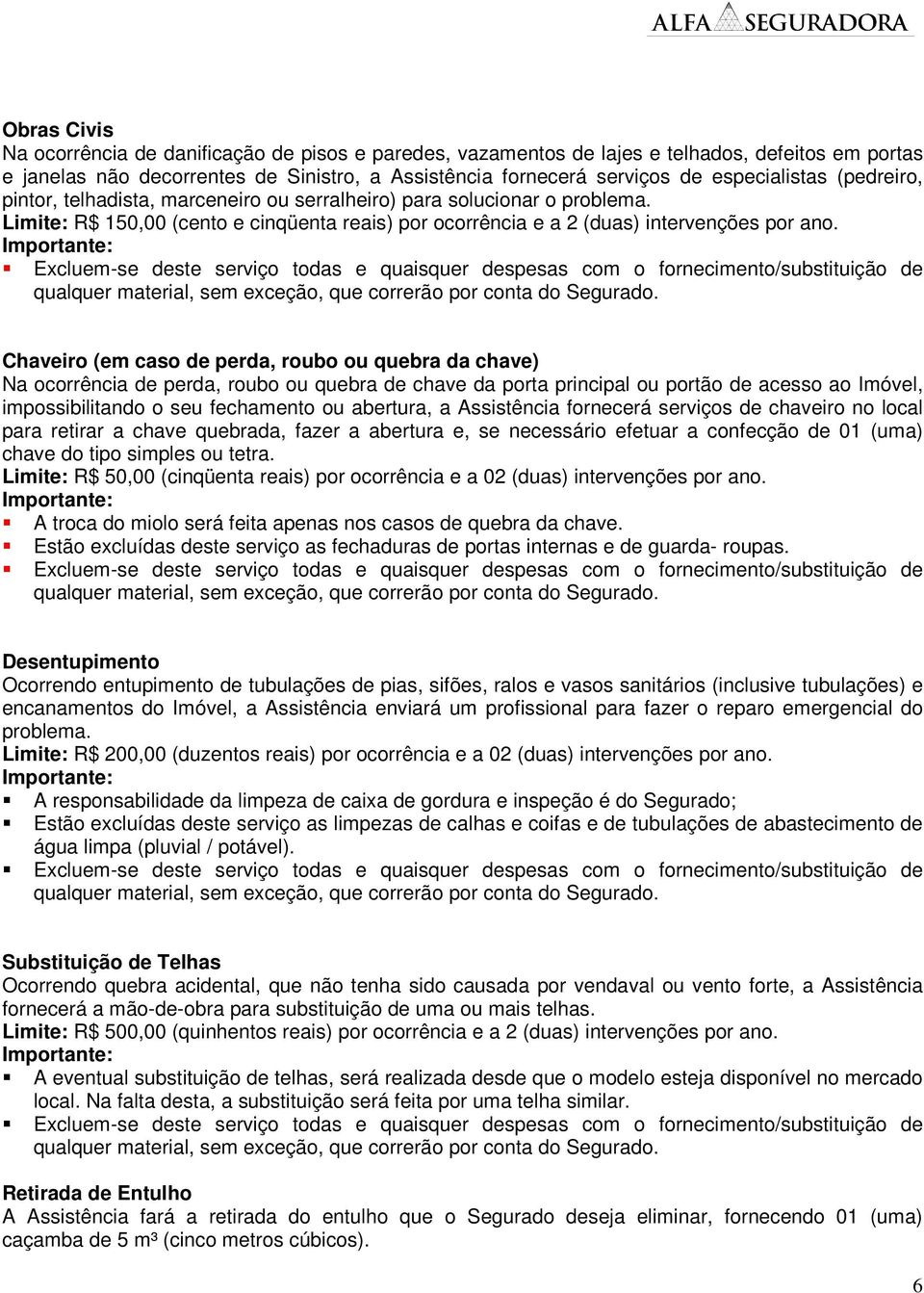 Excluem-se deste serviço todas e quaisquer despesas com o fornecimento/substituição de qualquer material, sem exceção, que correrão por conta do Segurado.