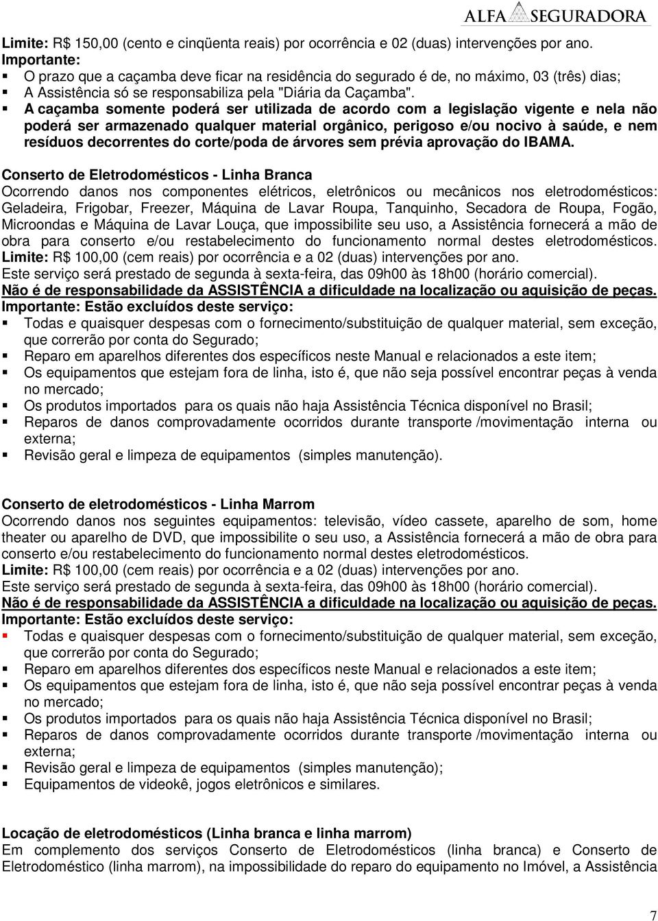 A caçamba somente poderá ser utilizada de acordo com a legislação vigente e nela não poderá ser armazenado qualquer material orgânico, perigoso e/ou nocivo à saúde, e nem resíduos decorrentes do