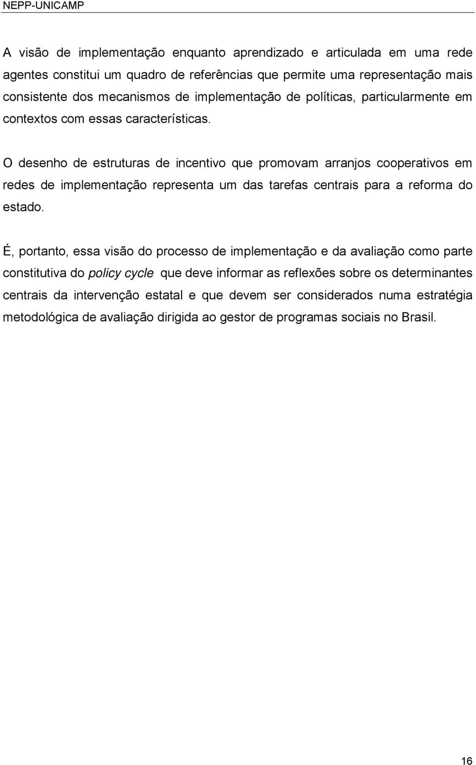 O desenho de estruturas de incentivo que promovam arranjos cooperativos em redes de implementação representa um das tarefas centrais para a reforma do estado.