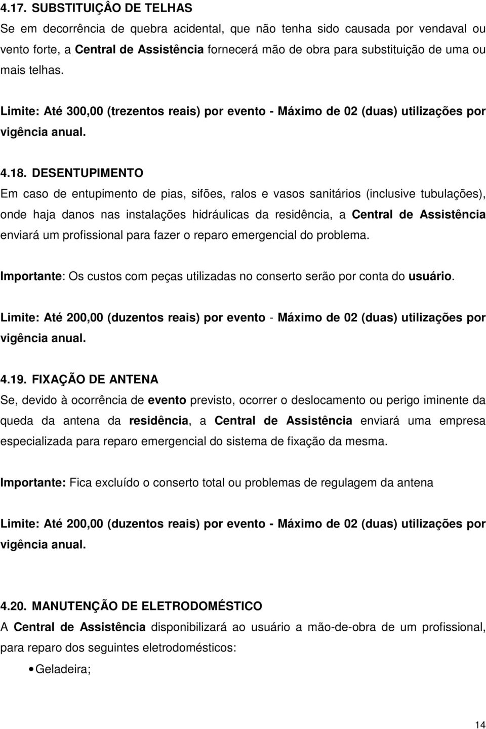 DESENTUPIMENTO Em caso de entupimento de pias, sifões, ralos e vasos sanitários (inclusive tubulações), onde haja danos nas instalações hidráulicas da residência, a Central de Assistência enviará um