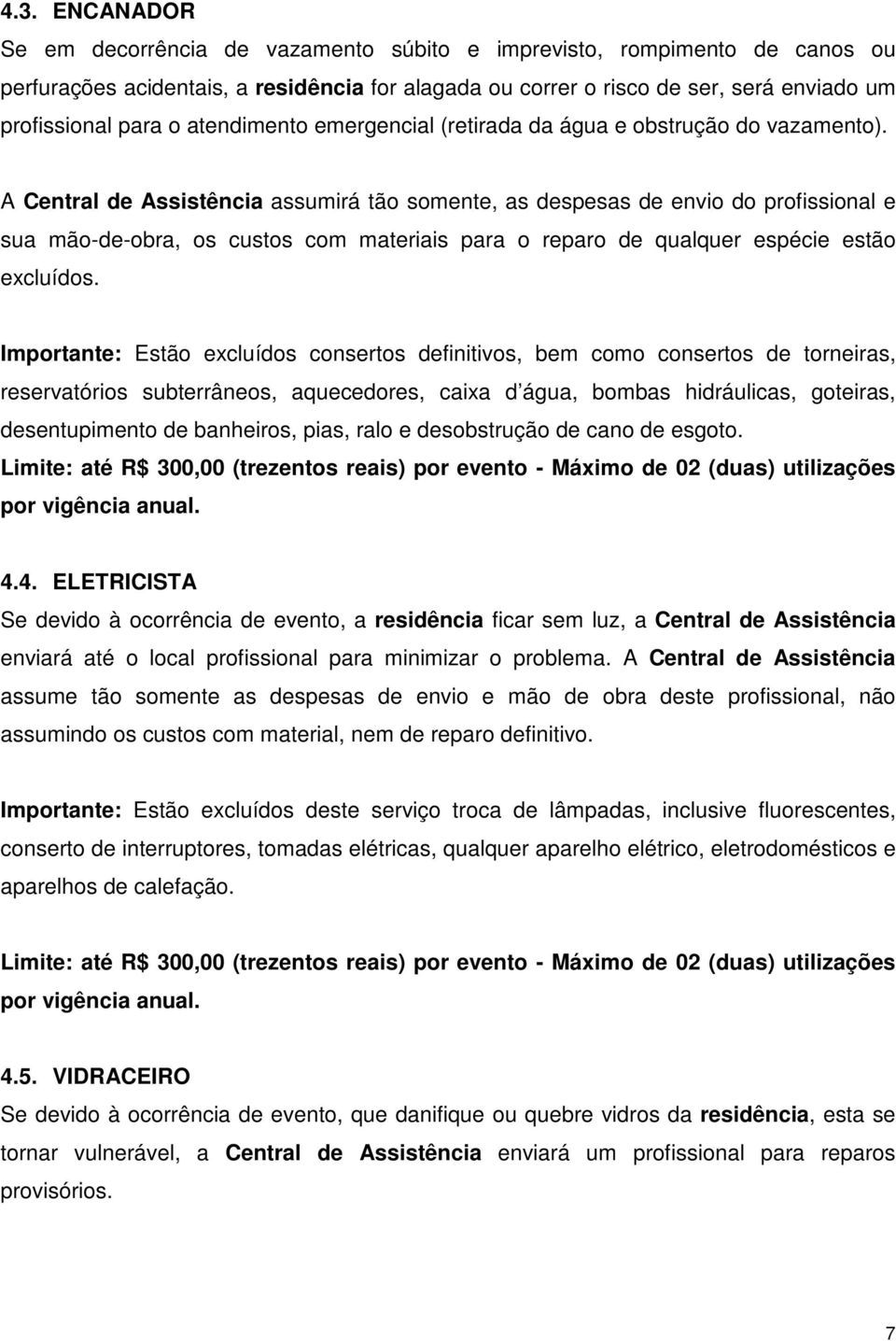 A Central de Assistência assumirá tão somente, as despesas de envio do profissional e sua mão-de-obra, os custos com materiais para o reparo de qualquer espécie estão excluídos.