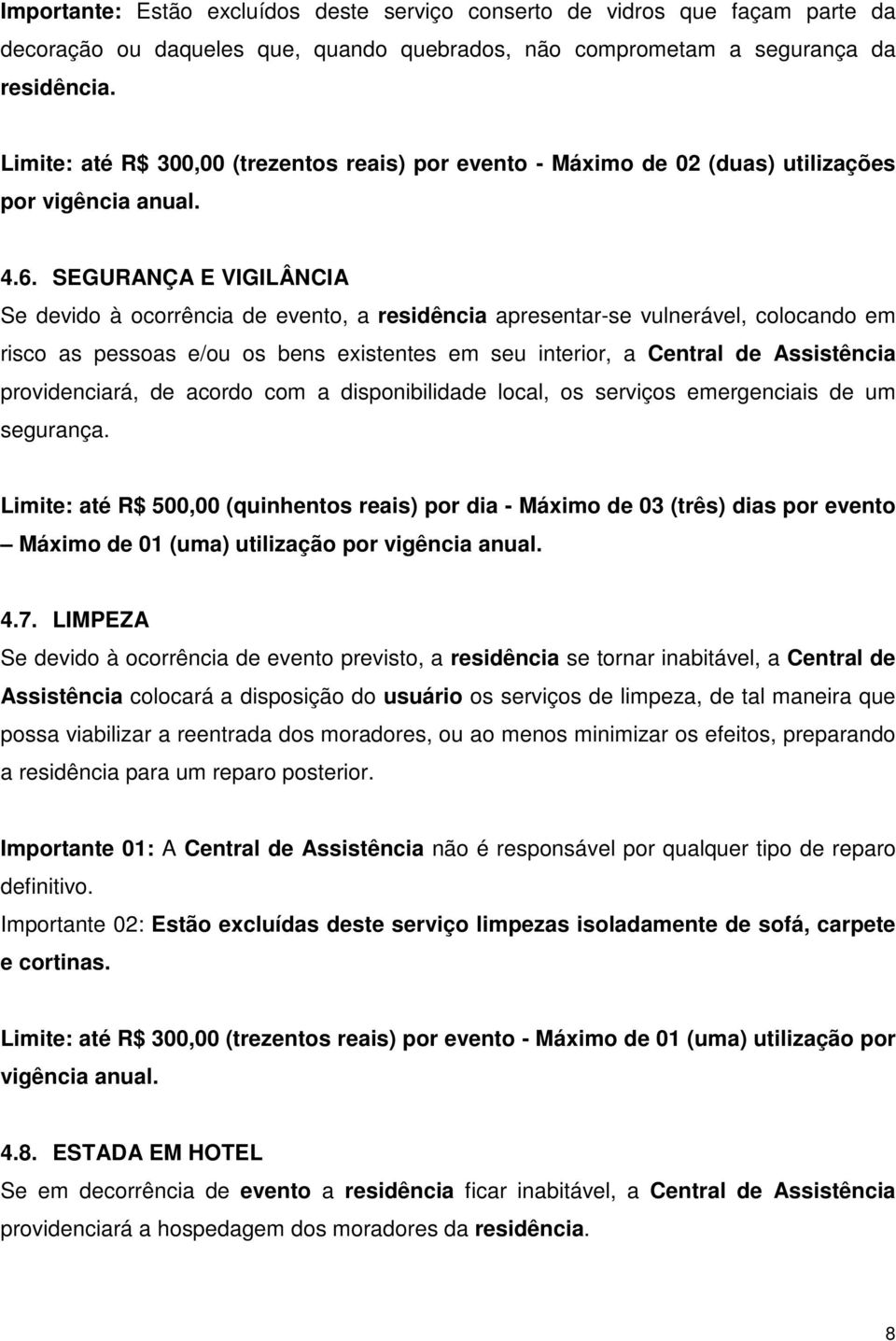 SEGURANÇA E VIGILÂNCIA Se devido à ocorrência de evento, a residência apresentar-se vulnerável, colocando em risco as pessoas e/ou os bens existentes em seu interior, a Central de Assistência