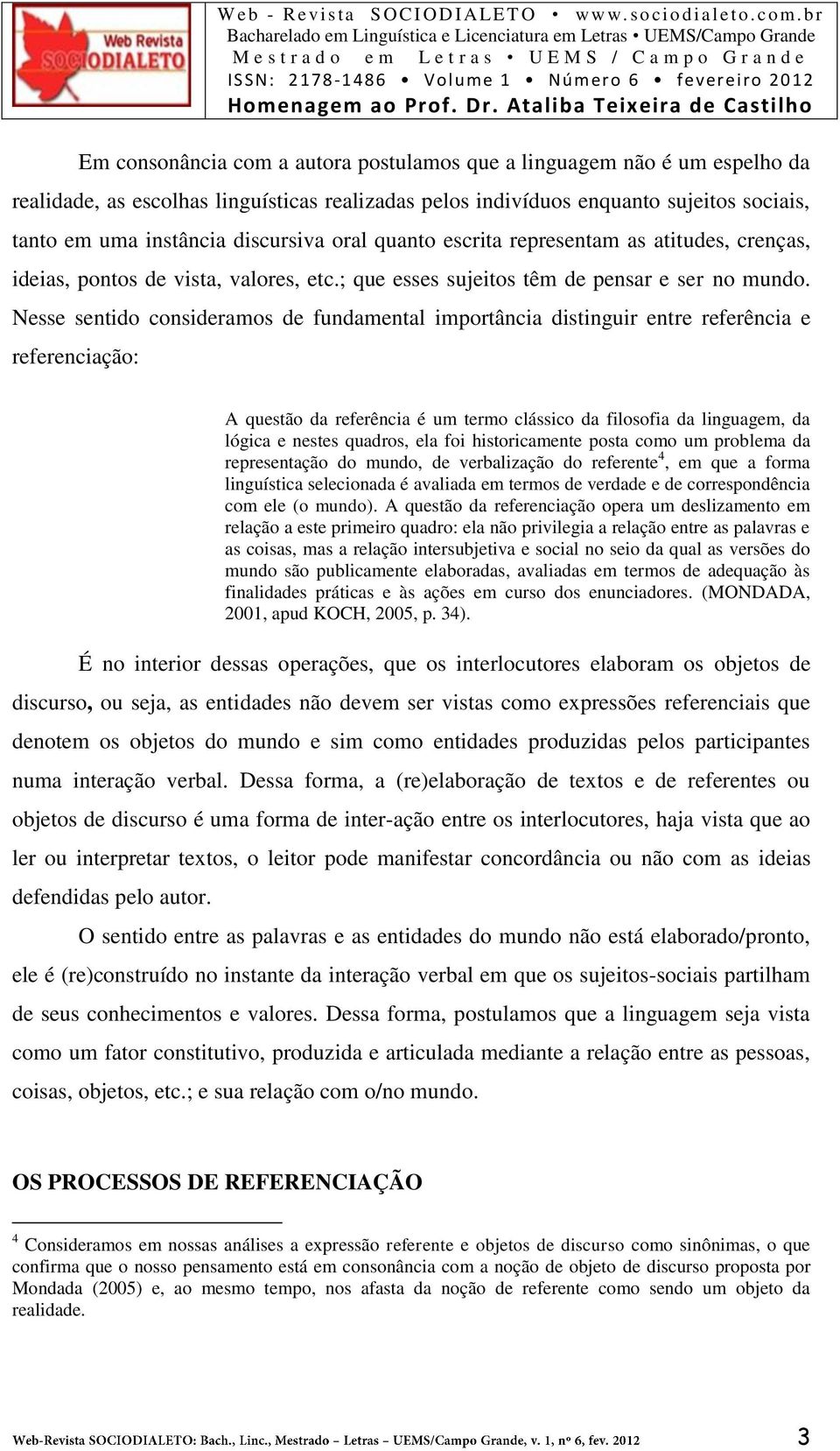 Nesse sentido consideramos de fundamental importância distinguir entre referência e referenciação: A questão da referência é um termo clássico da filosofia da linguagem, da lógica e nestes quadros,