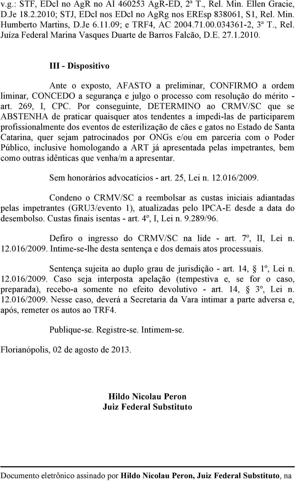 III - Dispositivo Ante o exposto, AFASTO a preliminar, CONFIRMO a ordem liminar, CONCEDO a segurança e julgo o processo com resolução do mérito - art. 269, I, CPC.