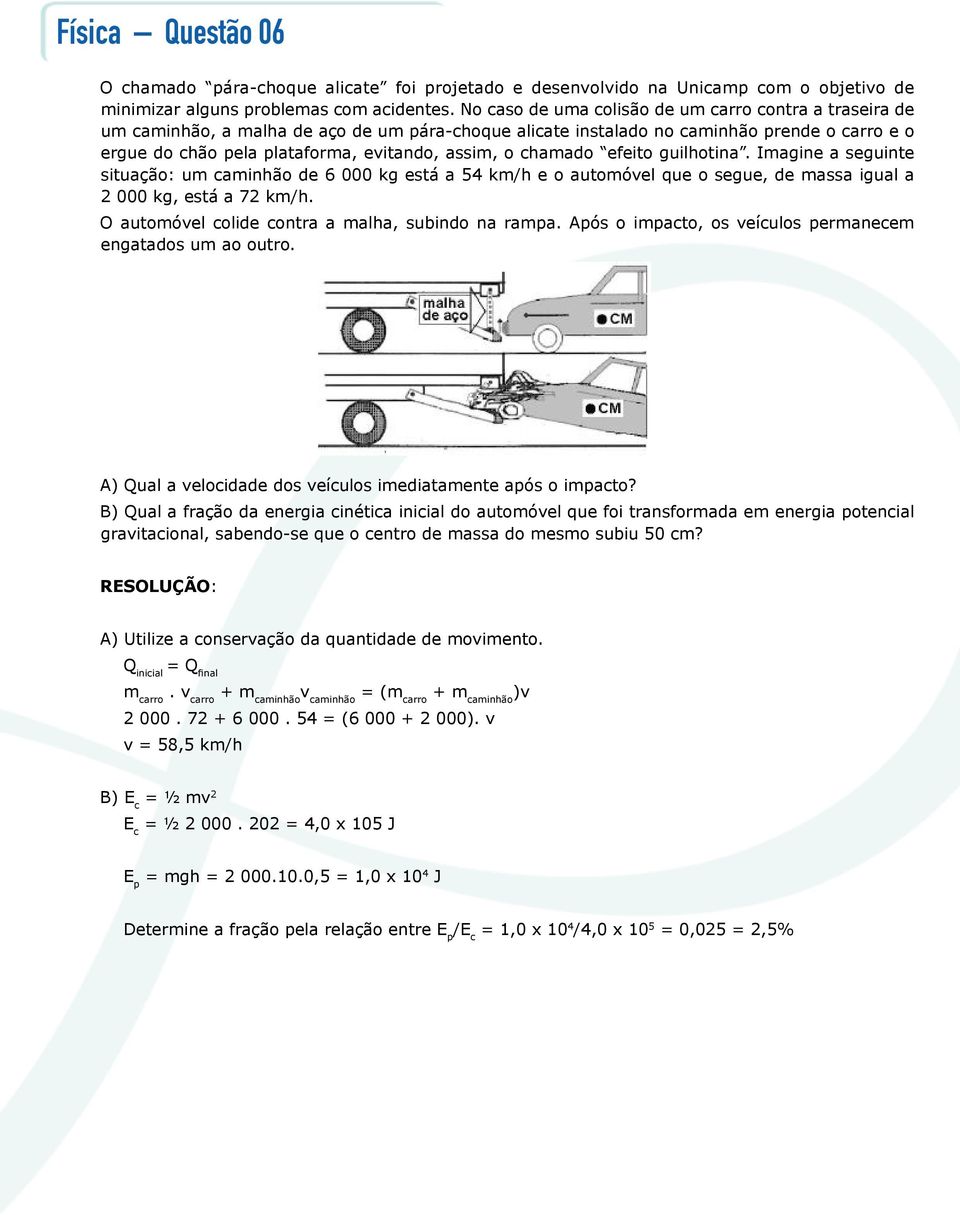 o chamado efeito guilhotina. Imagine a seguinte situação: um caminhão de 6 000 kg está a 54 km/h e o automóvel que o segue, de massa igual a 2 000 kg, está a 72 km/h.