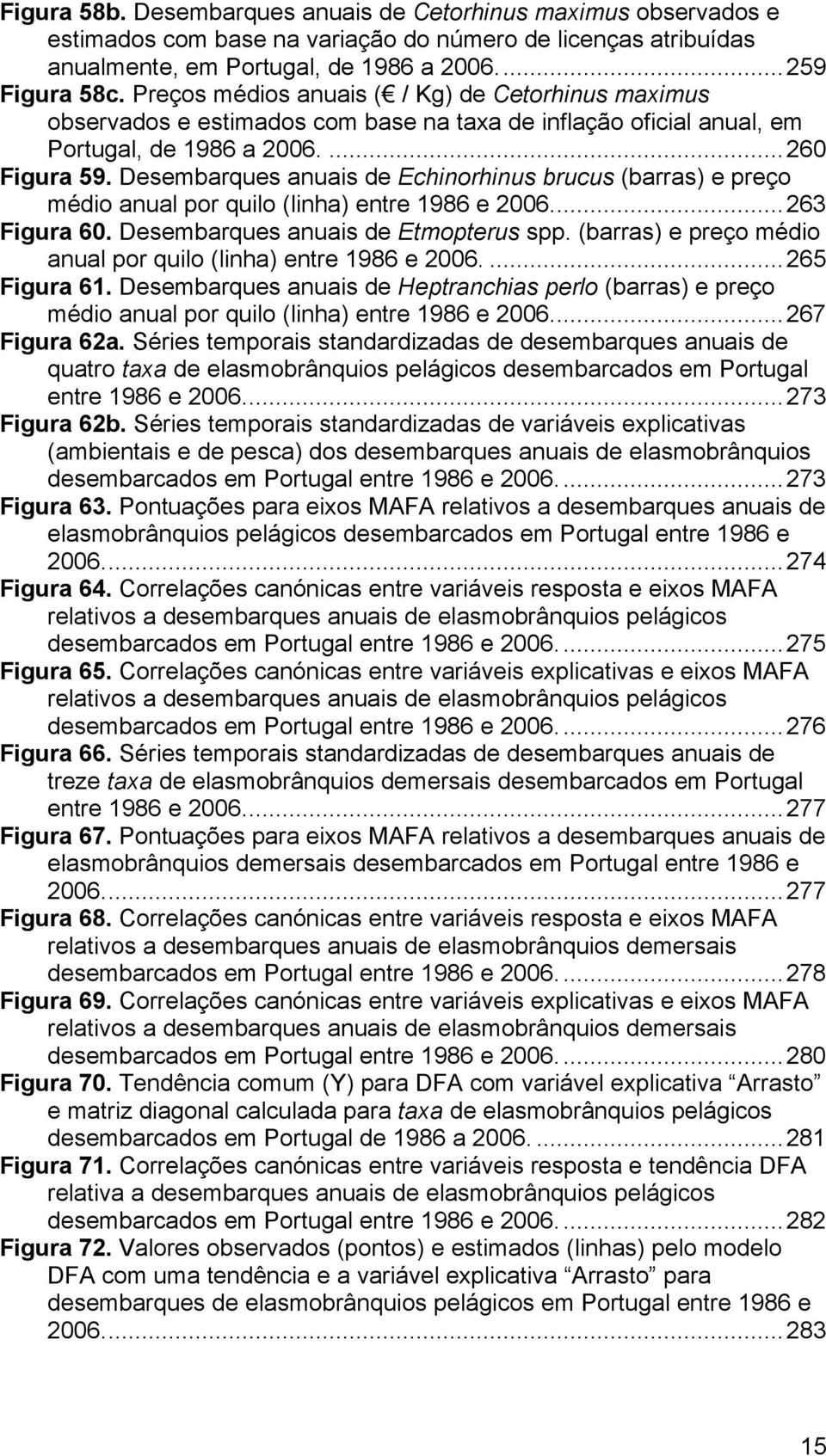 Desembarques anuais de Echinorhinus brucus (barras) e preço médio anual por quilo (linha) entre 1986 e 2006...263 Figura 60. Desembarques anuais de Etmopterus spp.