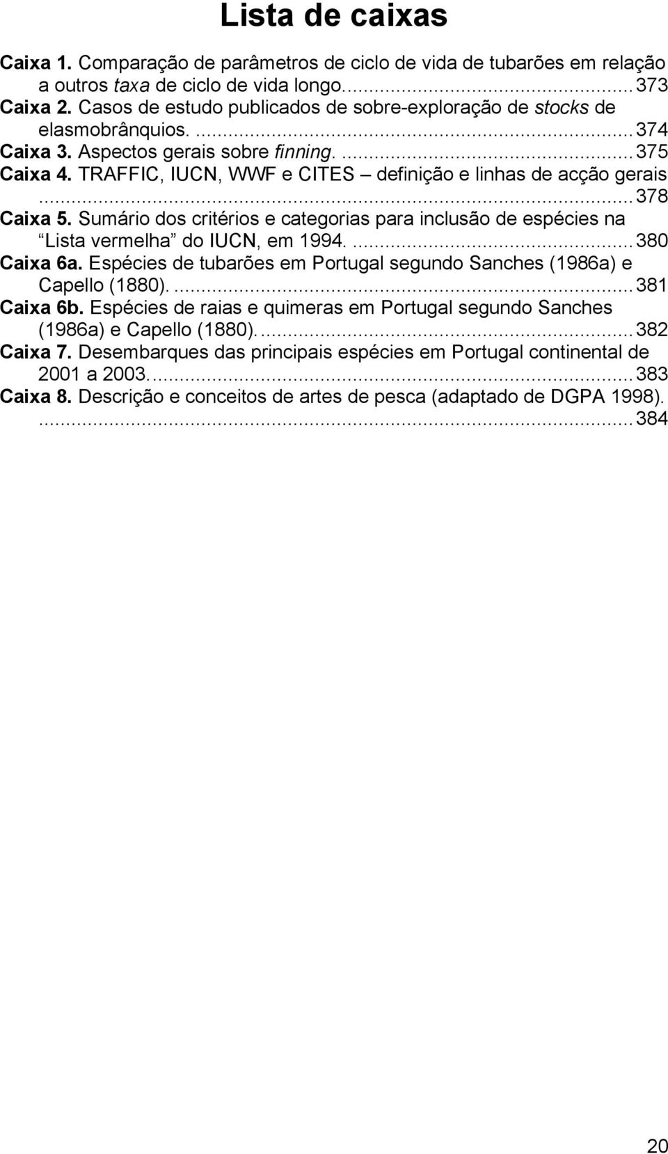 ..378 Caixa 5. Sumário dos critérios e categorias para inclusão de espécies na Lista vermelha do IUCN, em 1994....380 Caixa 6a.