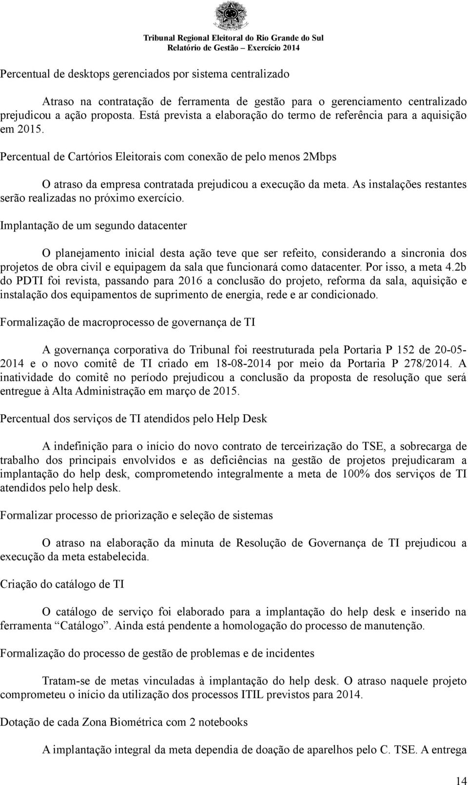 Percentual de Cartórios Eleitorais com conexão de pelo menos 2Mbps O atraso da empresa contratada prejudicou a execução da meta. As instalações restantes serão realizadas no próximo exercício.