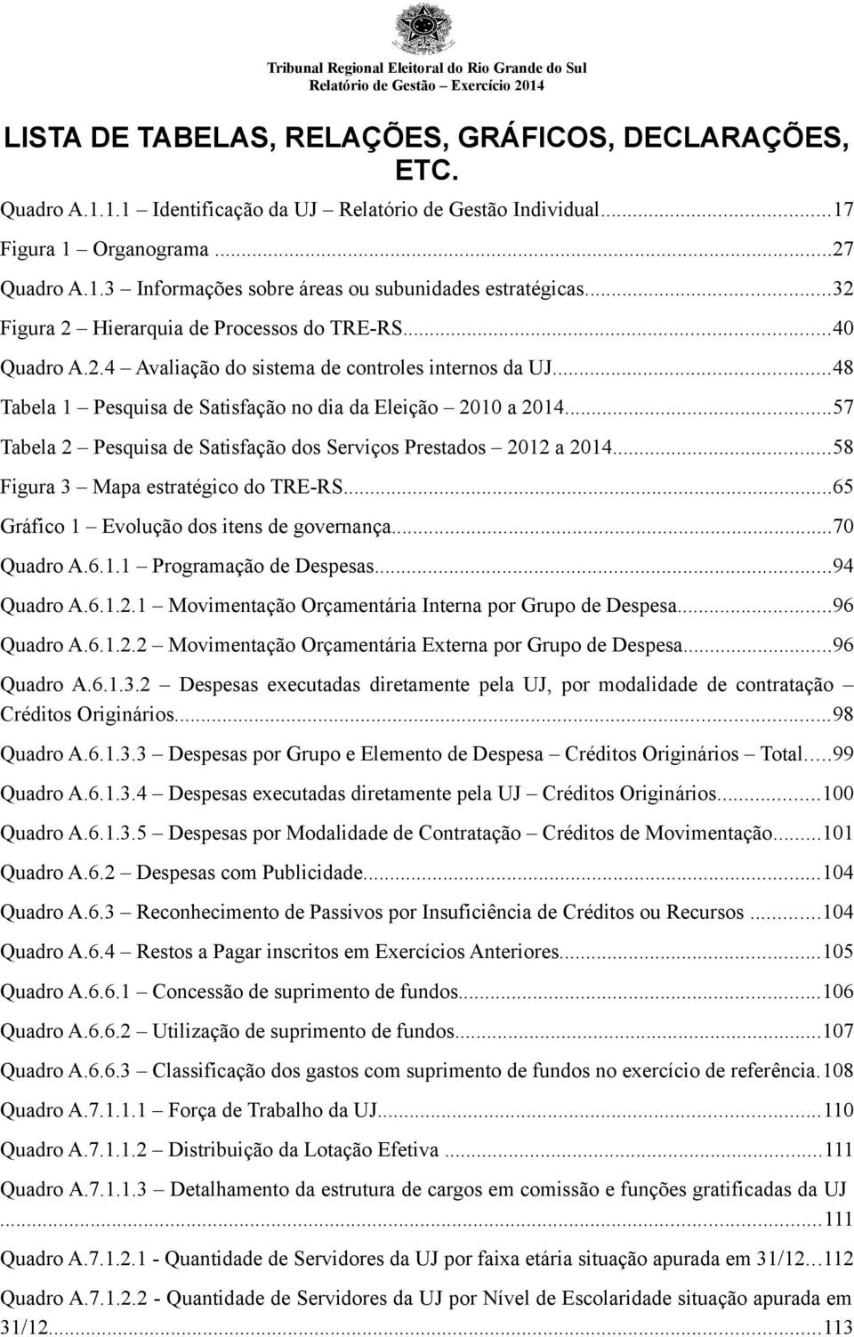 ..48 Tabela Pesquisa de Satisfação no dia da Eleição 200 a 204...57 Tabela 2 Pesquisa de Satisfação dos Serviços Prestados 202 a 204...58 Figura 3 Mapa estratégico do TRE-RS.