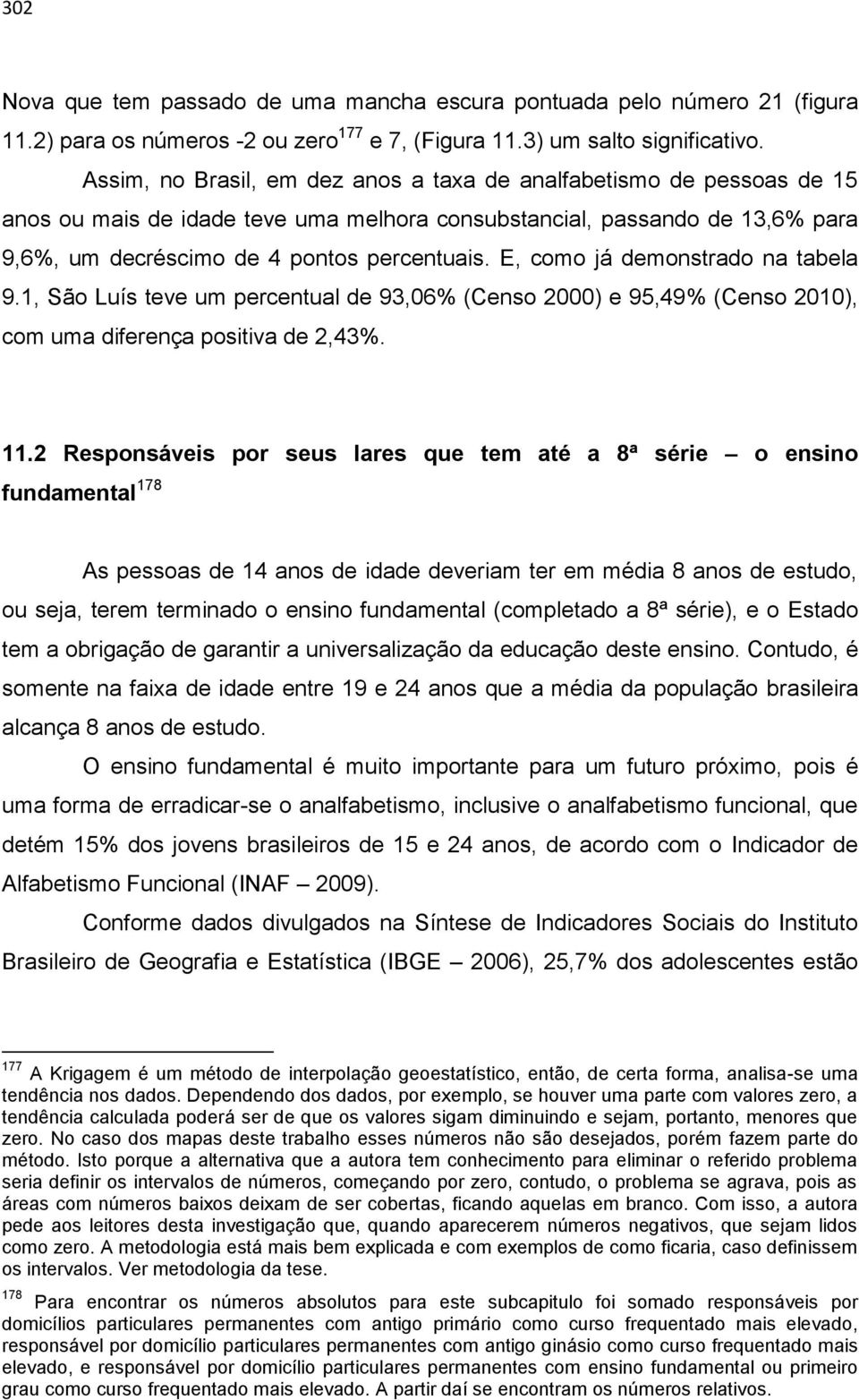 E, como já demonstrado na tabela 9.1, São Luís teve um percentual de 93,06% (Censo 2000) e 95,49% (Censo 2010), com uma diferença positiva de 2,43%. 11.