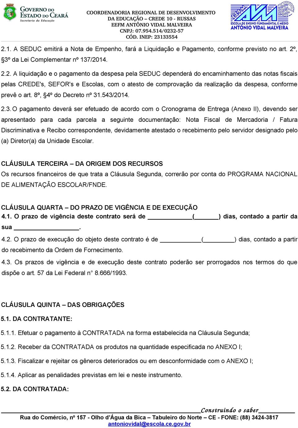 .543/2014. 2.3. O pagamento deverá ser efetuado de acordo com o Cronograma de Entrega (Anexo II), devendo ser apresentado para cada parcela a seguinte documentação: Nota Fiscal de Mercadoria / Fatura