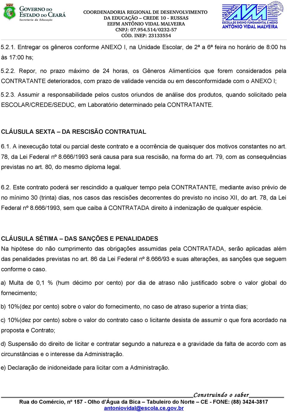 CLÁUSULA SEXTA DA RESCISÃO CONTRATUAL 6.1. A inexecução total ou parcial deste contrato e a ocorrência de quaisquer dos motivos constantes no art. 78, da Lei Federal nº 8.