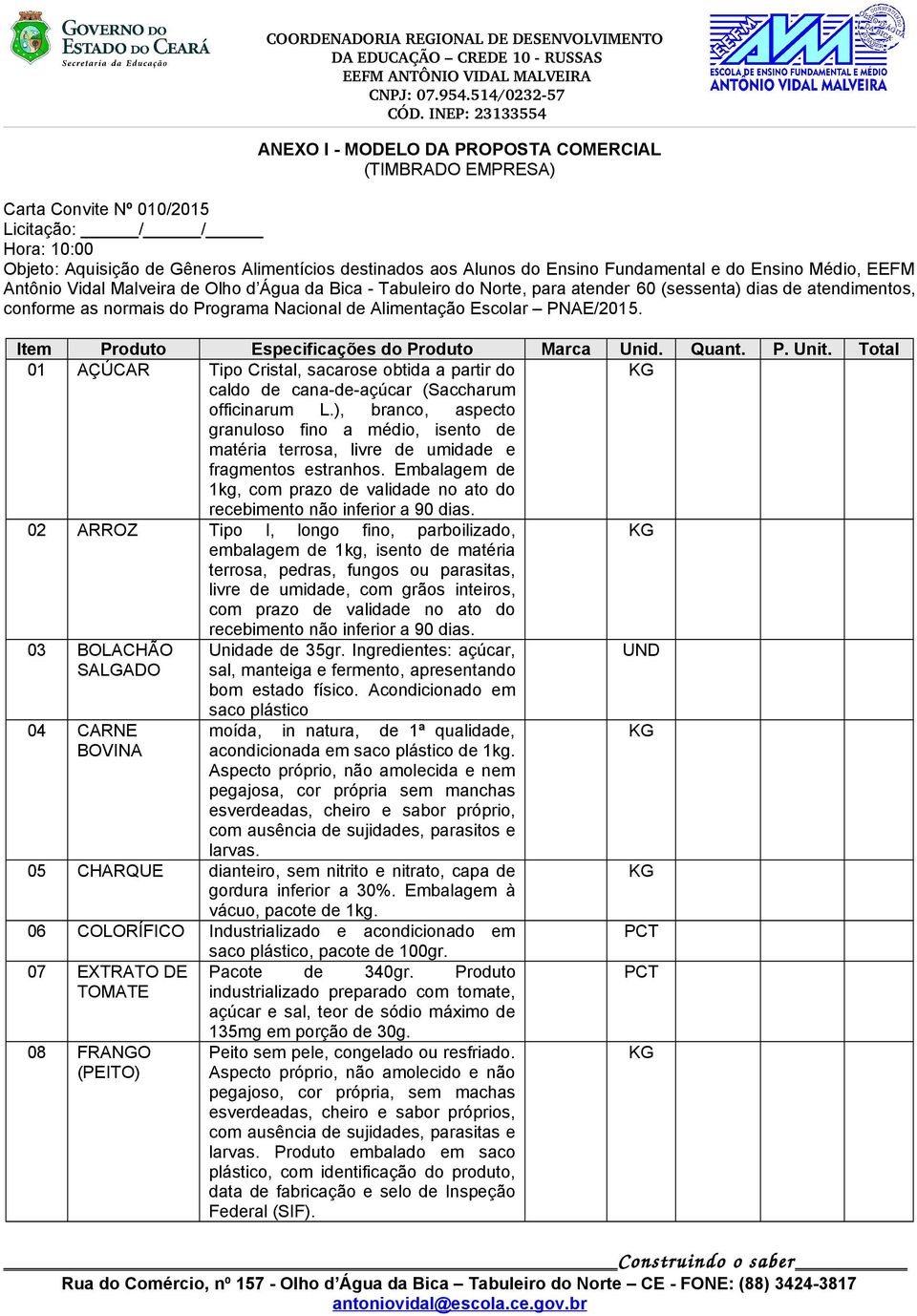 Escolar PNAE/2015. Item Produto Especificações do Produto Marca Unid. Quant. P. Unit. Total 01 AÇÚCAR Tipo Cristal, sacarose obtida a partir do caldo de cana-de-açúcar (Saccharum officinarum L.