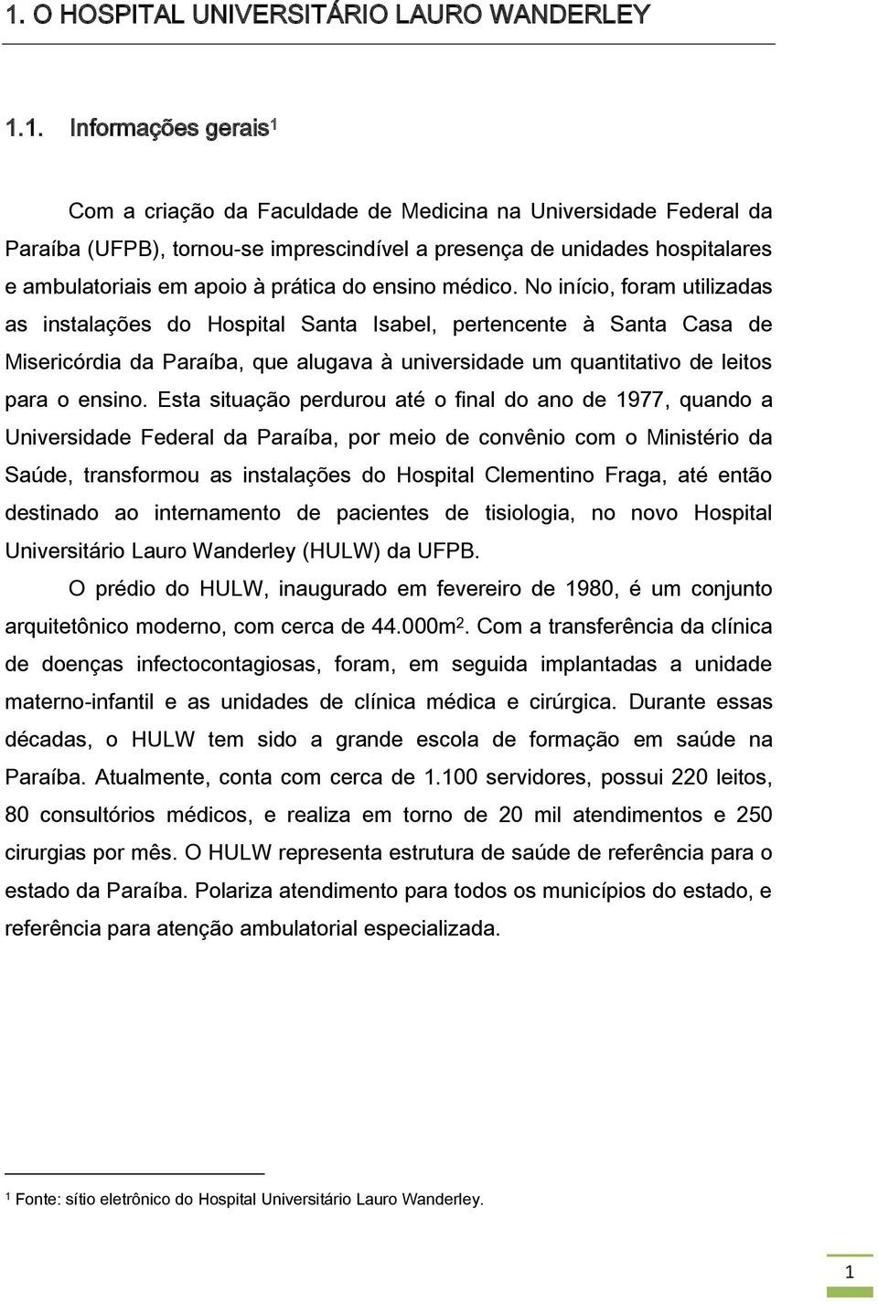 No início, foram utilizadas as instalações do Hospital Santa Isabel, pertencente à Santa Casa de Misericórdia da Paraíba, que alugava à universidade um quantitativo de leitos para o ensino.