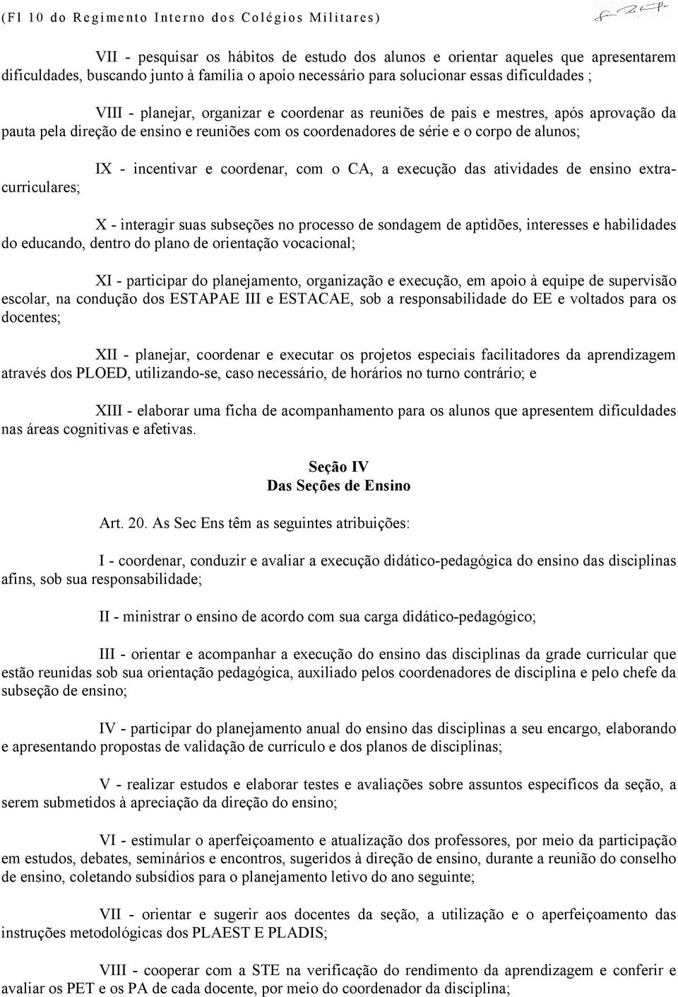 de alunos; IX - incentivar e coordenar, com o CA, a execução das atividades de ensino extracurriculares; X - interagir suas subseções no processo de sondagem de aptidões, interesses e habilidades do