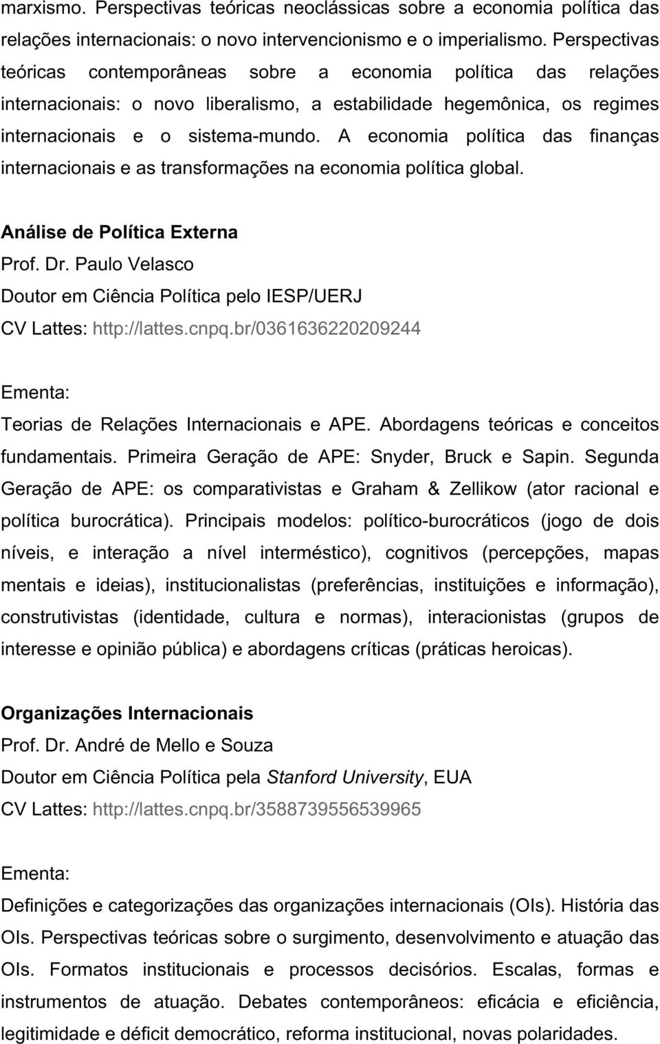 A economia política das finanças internacionais e as transformações na economia política global. Análise de Política Externa Prof. Dr. Paulo Velasco pelo IESP/UERJ CV Lattes: http://lattes.cnpq.